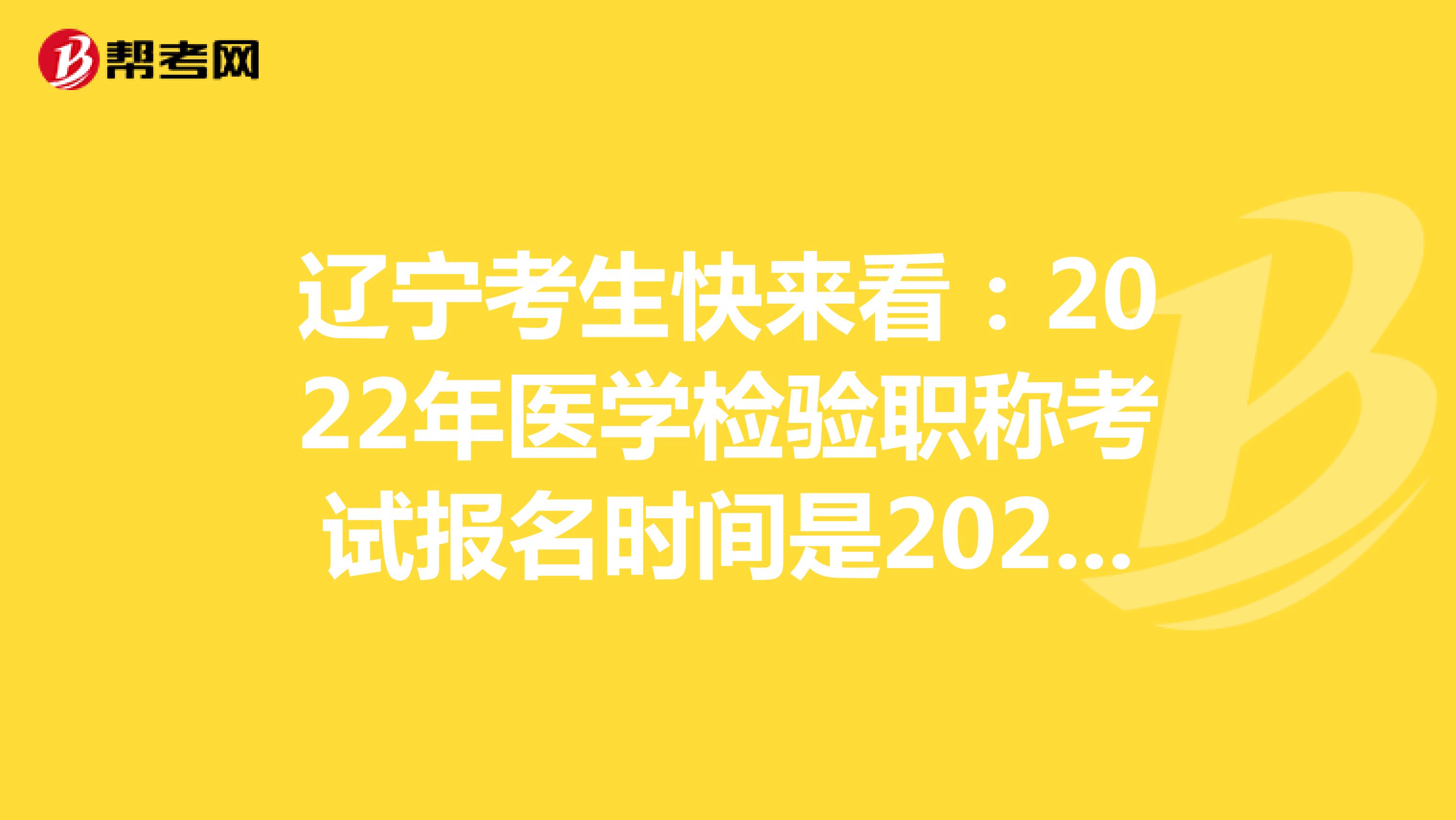 辽宁考生快来看：2022年医学检验职称考试报名时间是2021年12月20-30日