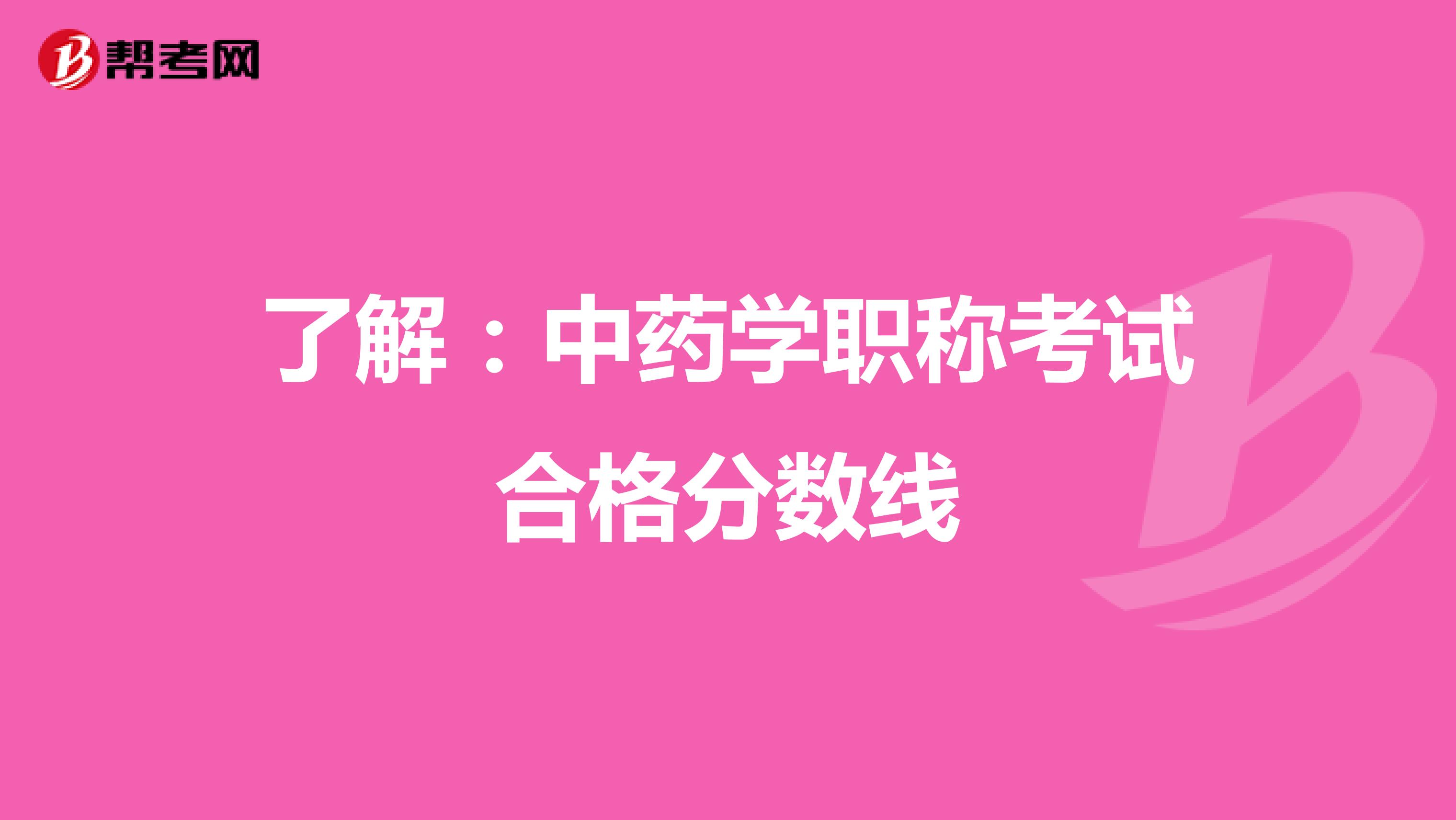 了解：中药学职称考试合格分数线
