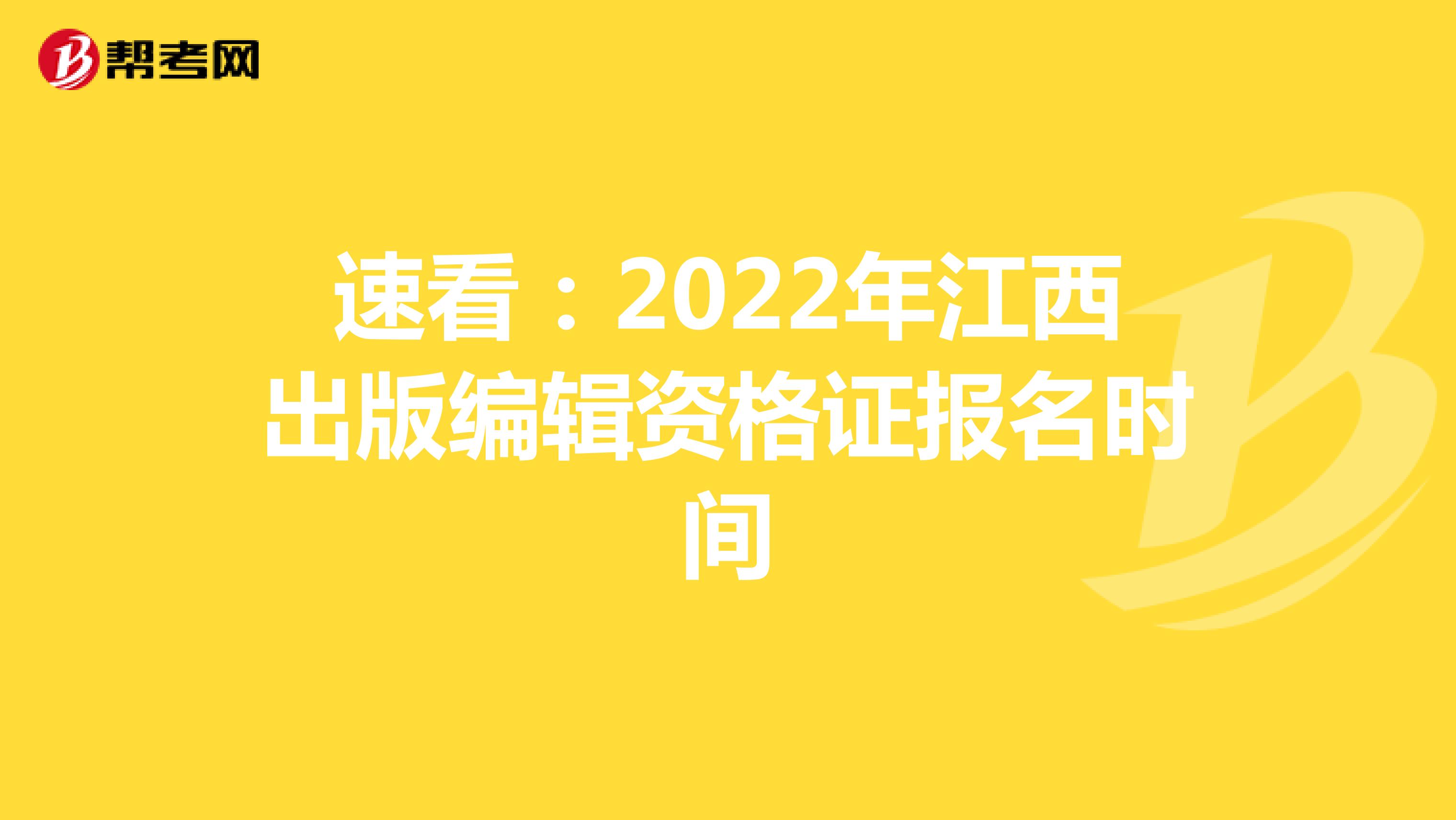 速看：2022年江西出版编辑资格证报名时间