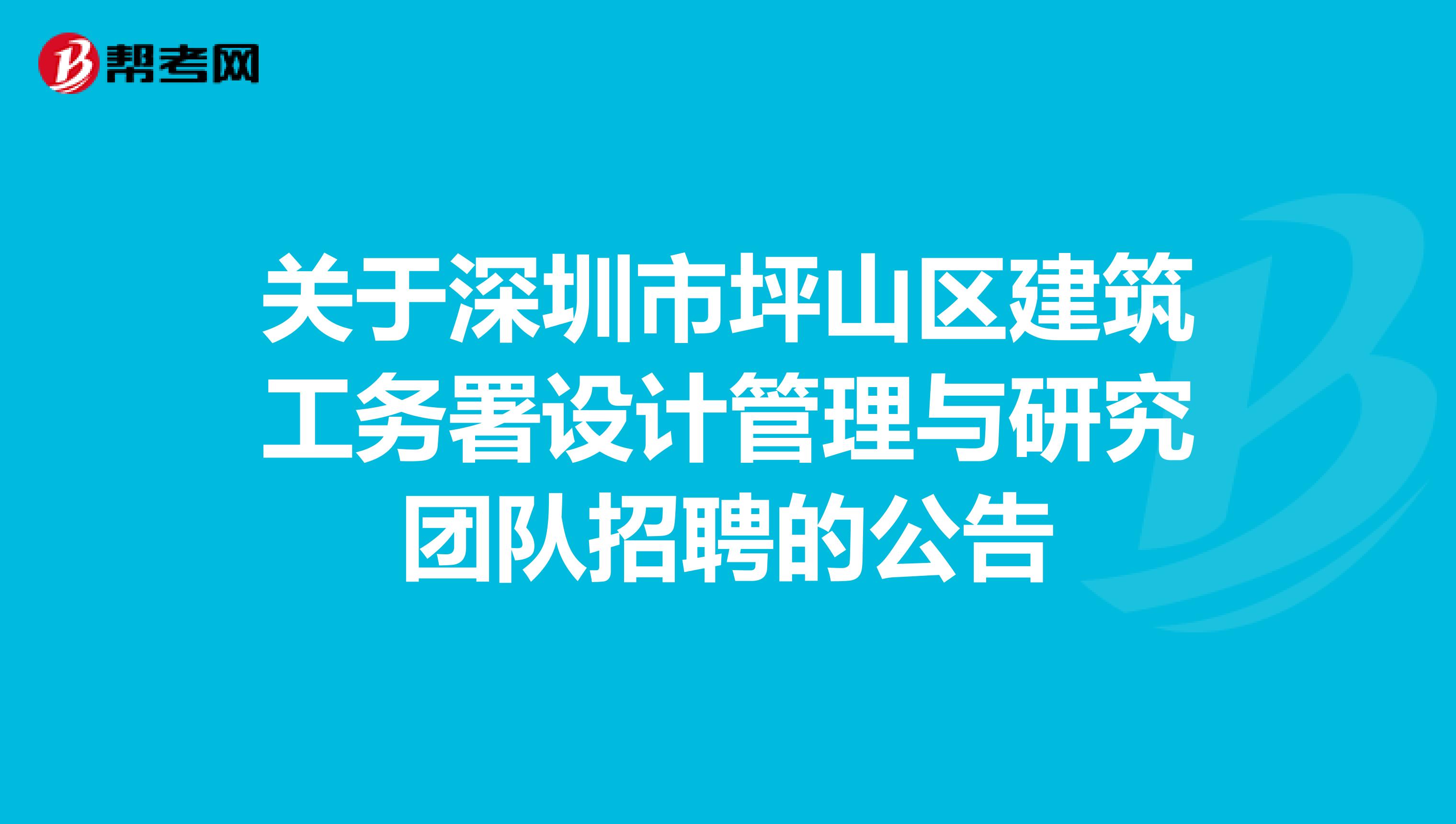 关于深圳市坪山区建筑工务署设计管理与研究团队招聘的公告
