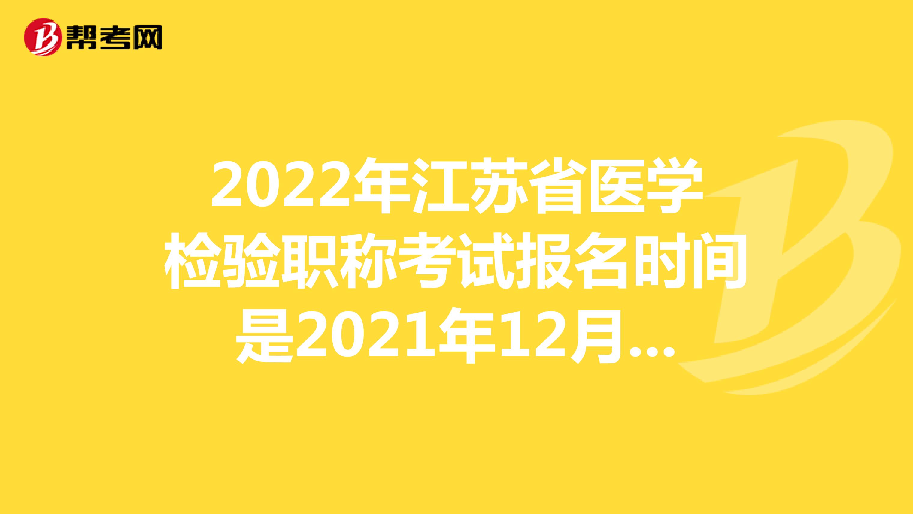 2022年江苏省医学检验职称考试报名时间是2021年12月20-30日
