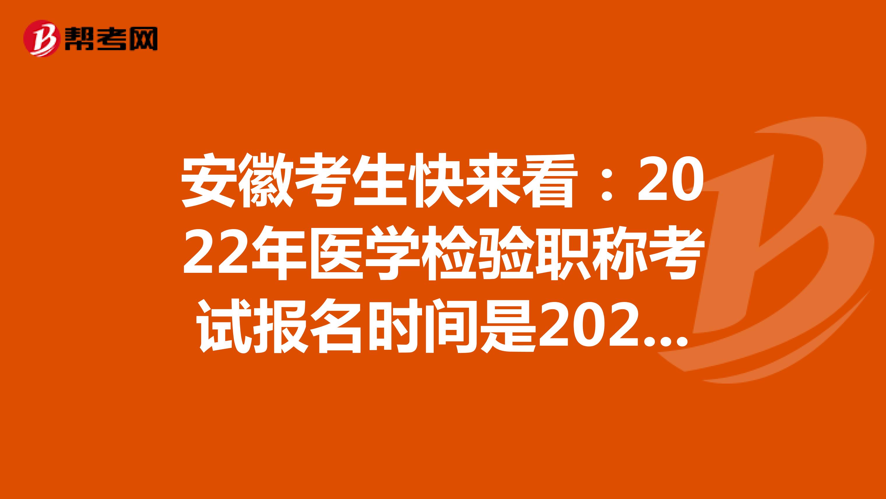 安徽考生快来看：2022年医学检验职称考试报名时间是2021年12月20-30日