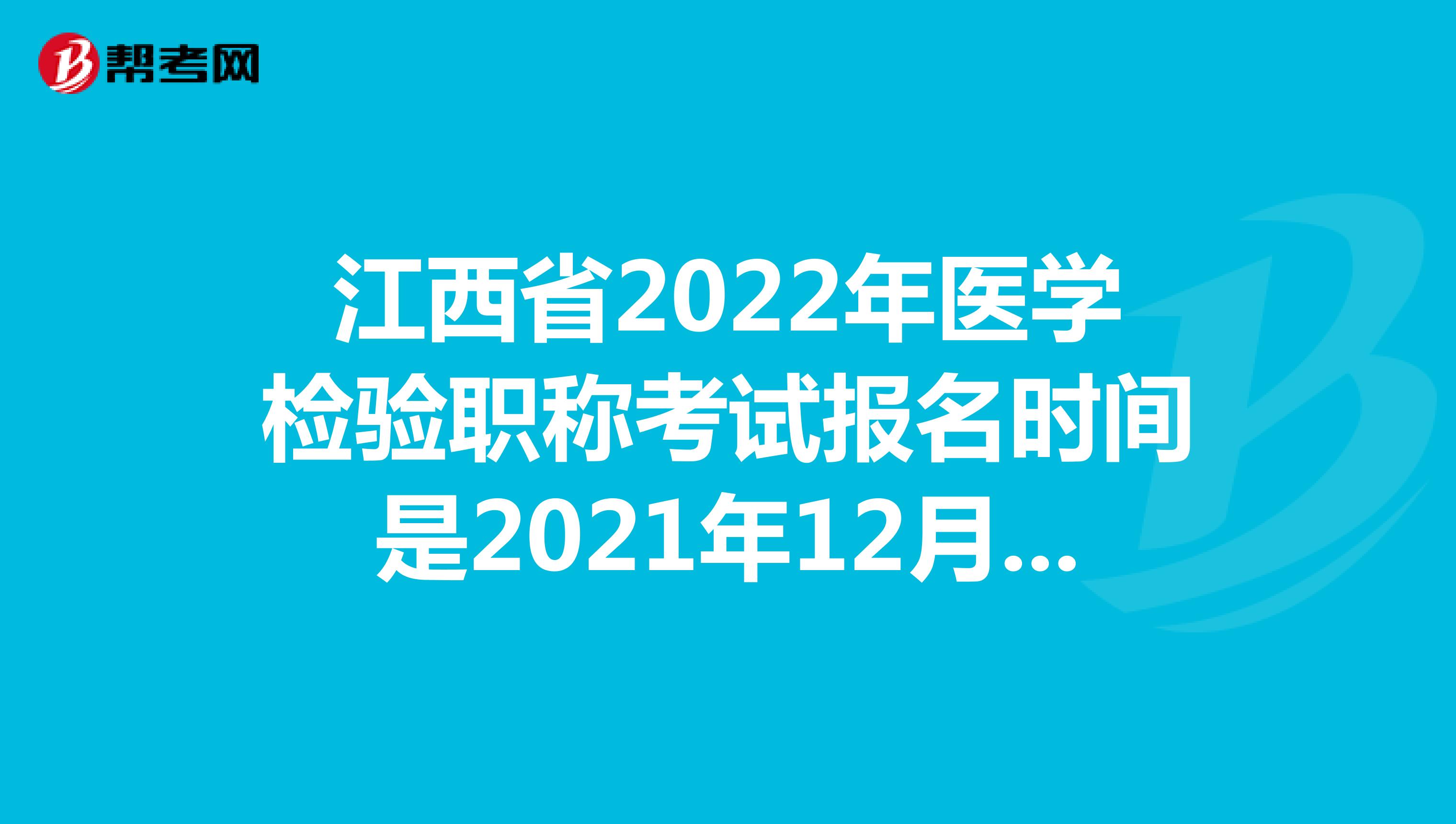 江西省2022年医学检验职称考试报名时间是2021年12月20-30日