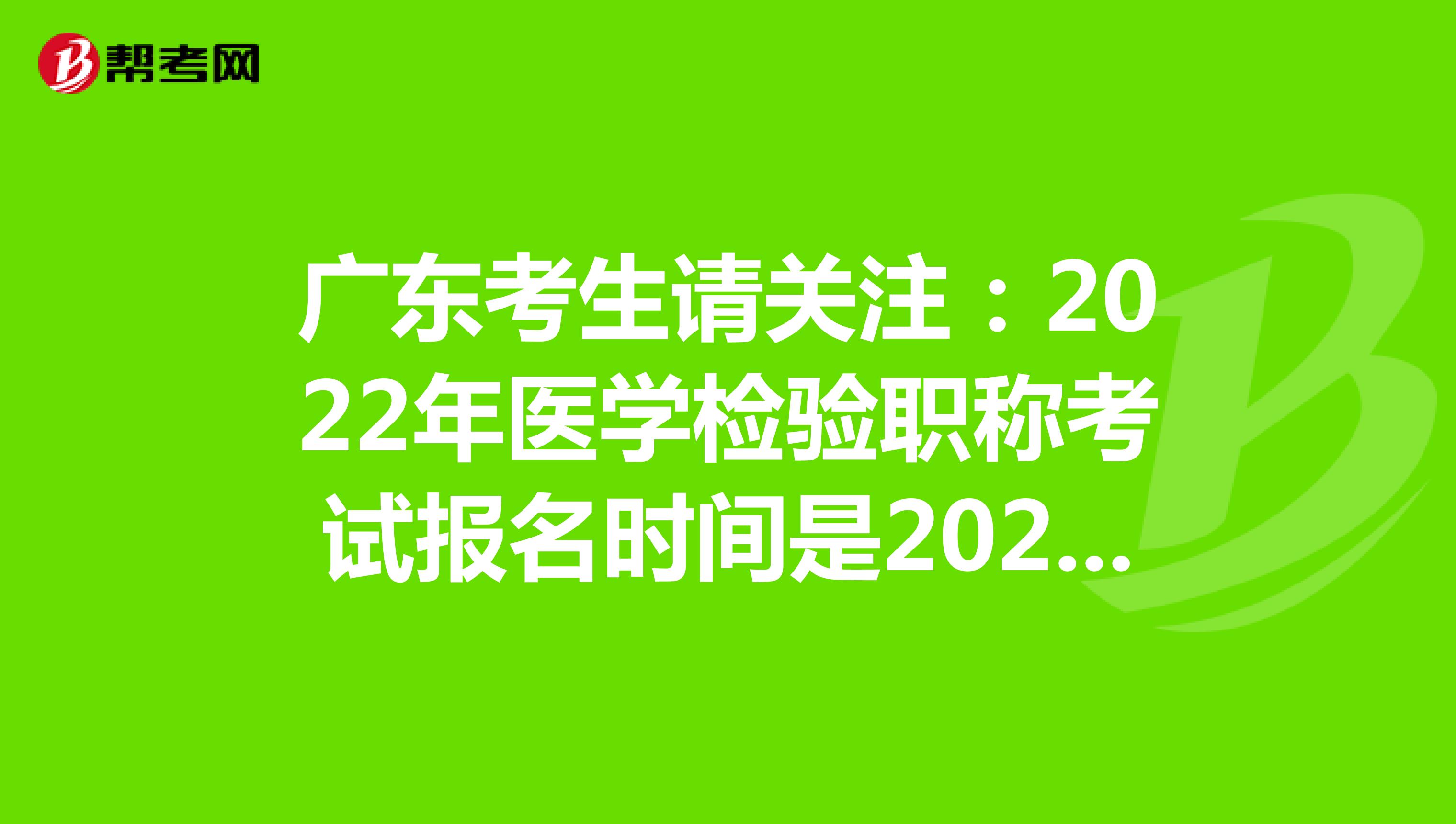 广东考生请关注：2022年医学检验职称考试报名时间是2021年12月20-30日