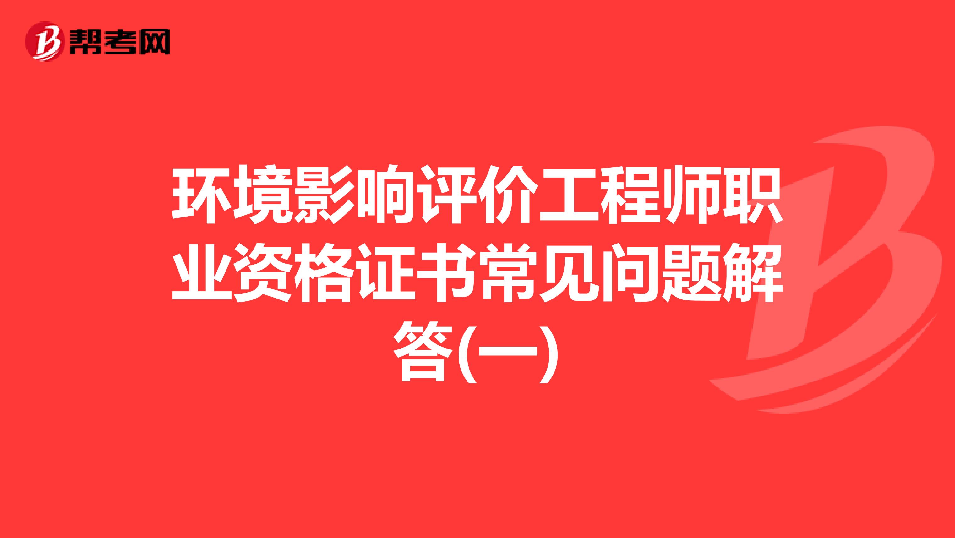环境影响评价工程师职业资格证书常见问题解答(一)