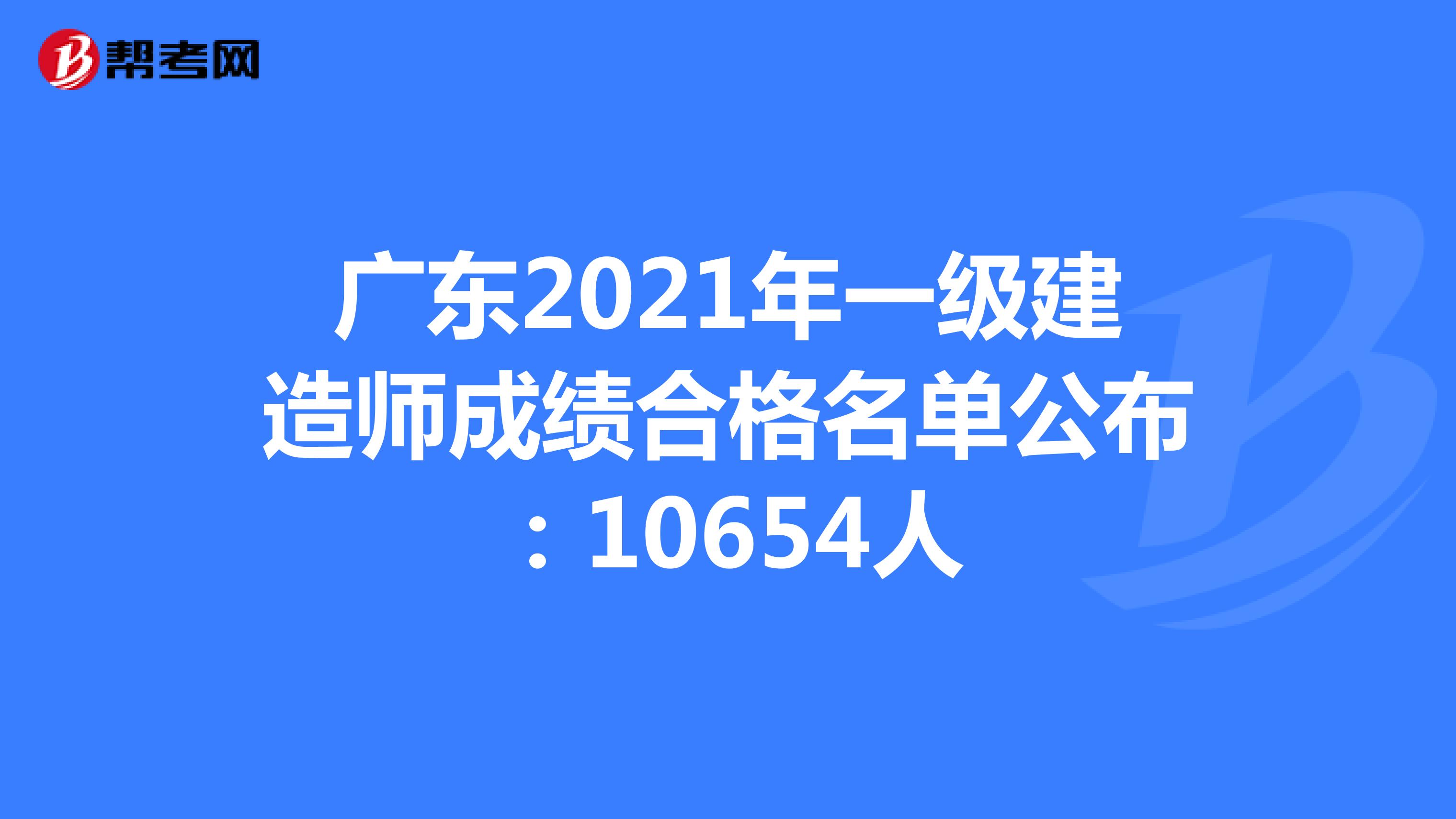 广东2021年一级建造师成绩合格名单公布：10654人