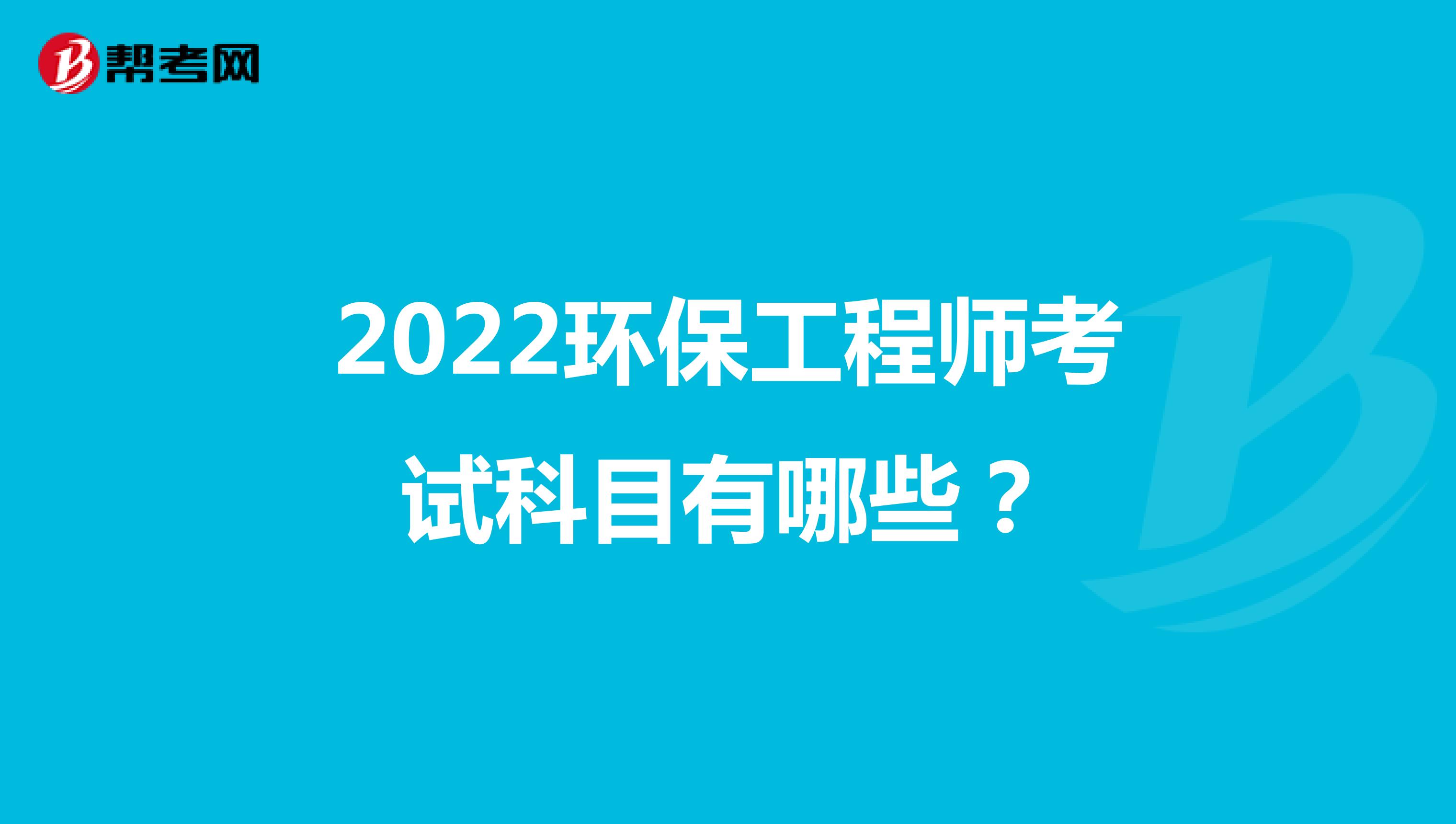 2022环保工程师考试科目有哪些？