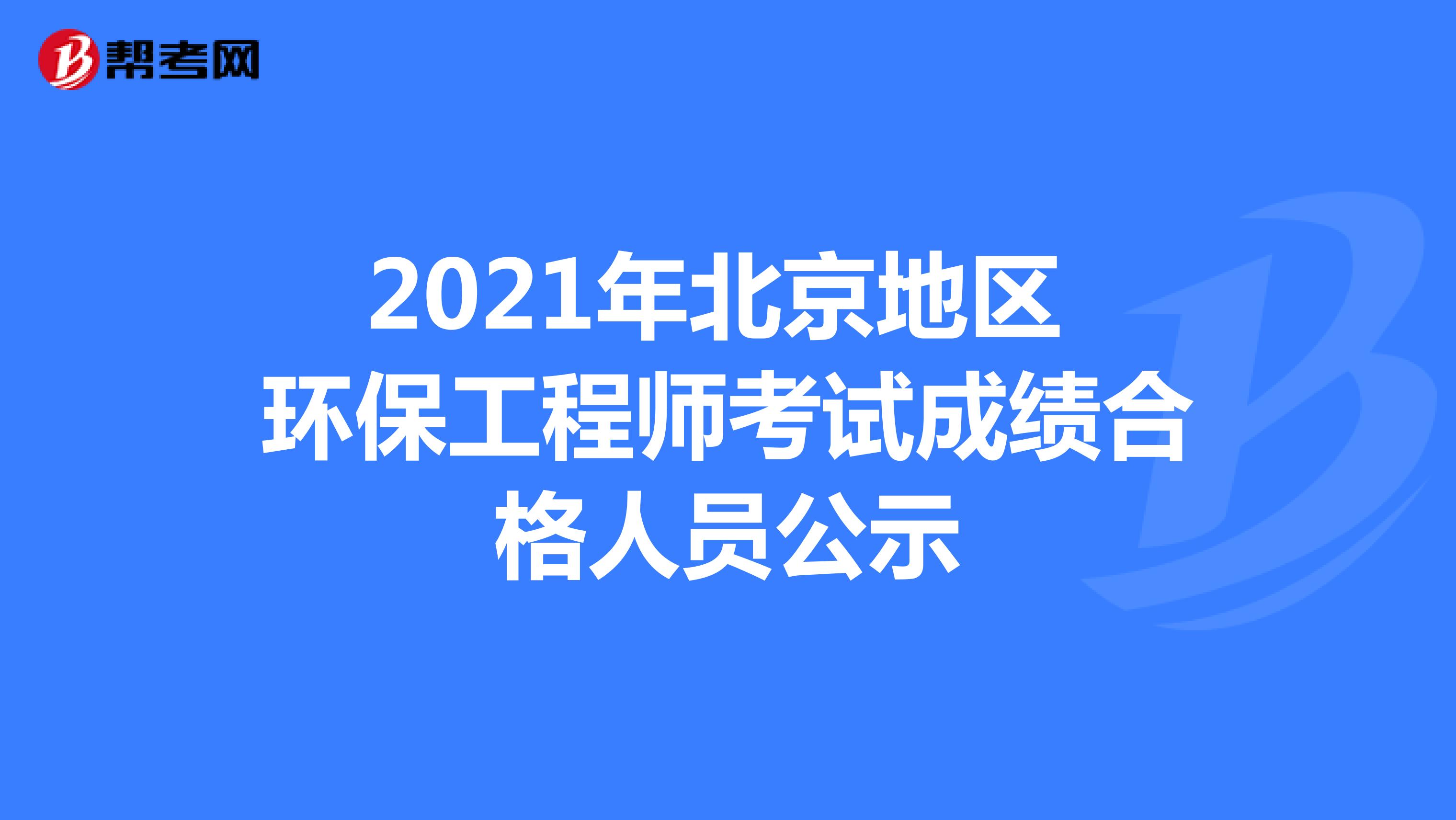 2021年北京地区环保工程师考试成绩合格人员公示