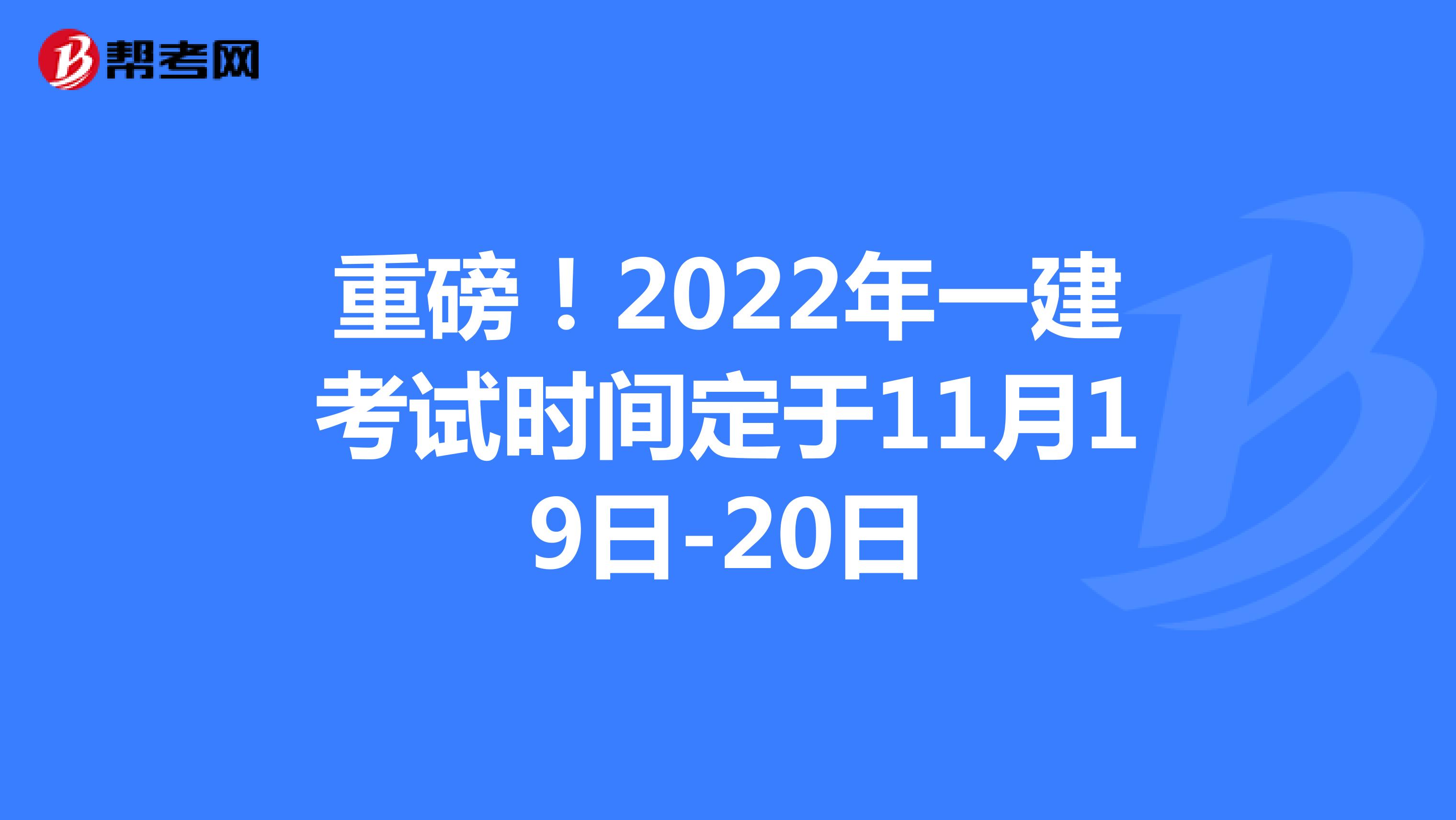 重磅！2022年一建考试时间定于11月19日-20日