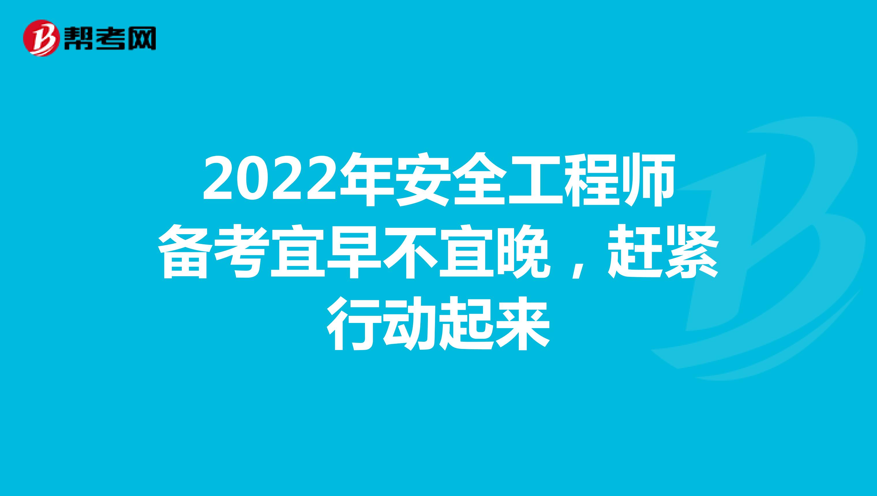 2022年安全工程师备考宜早不宜晚，赶紧行动起来