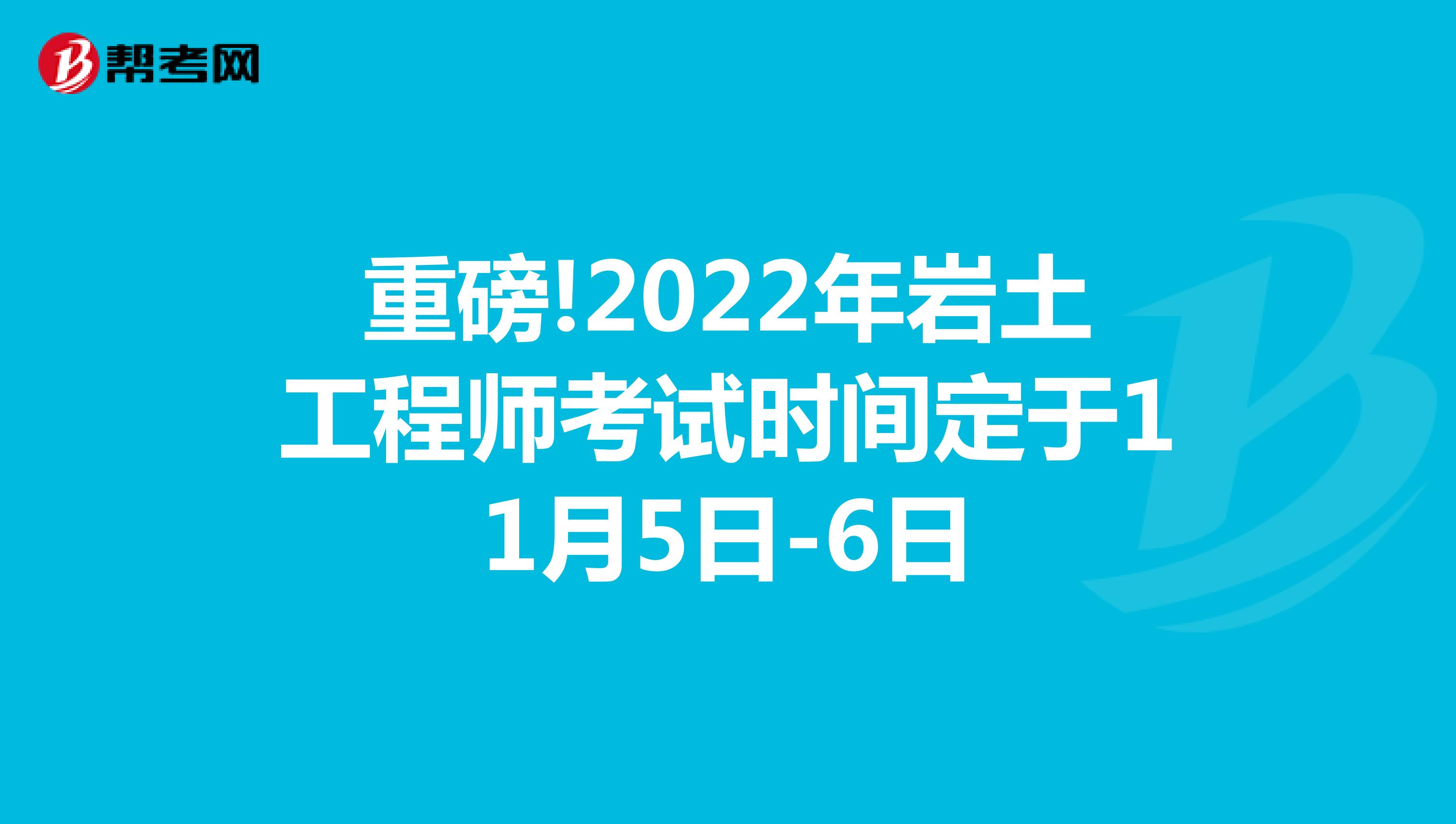 重磅!2022年岩土工程师考试时间定于11月5日-6日