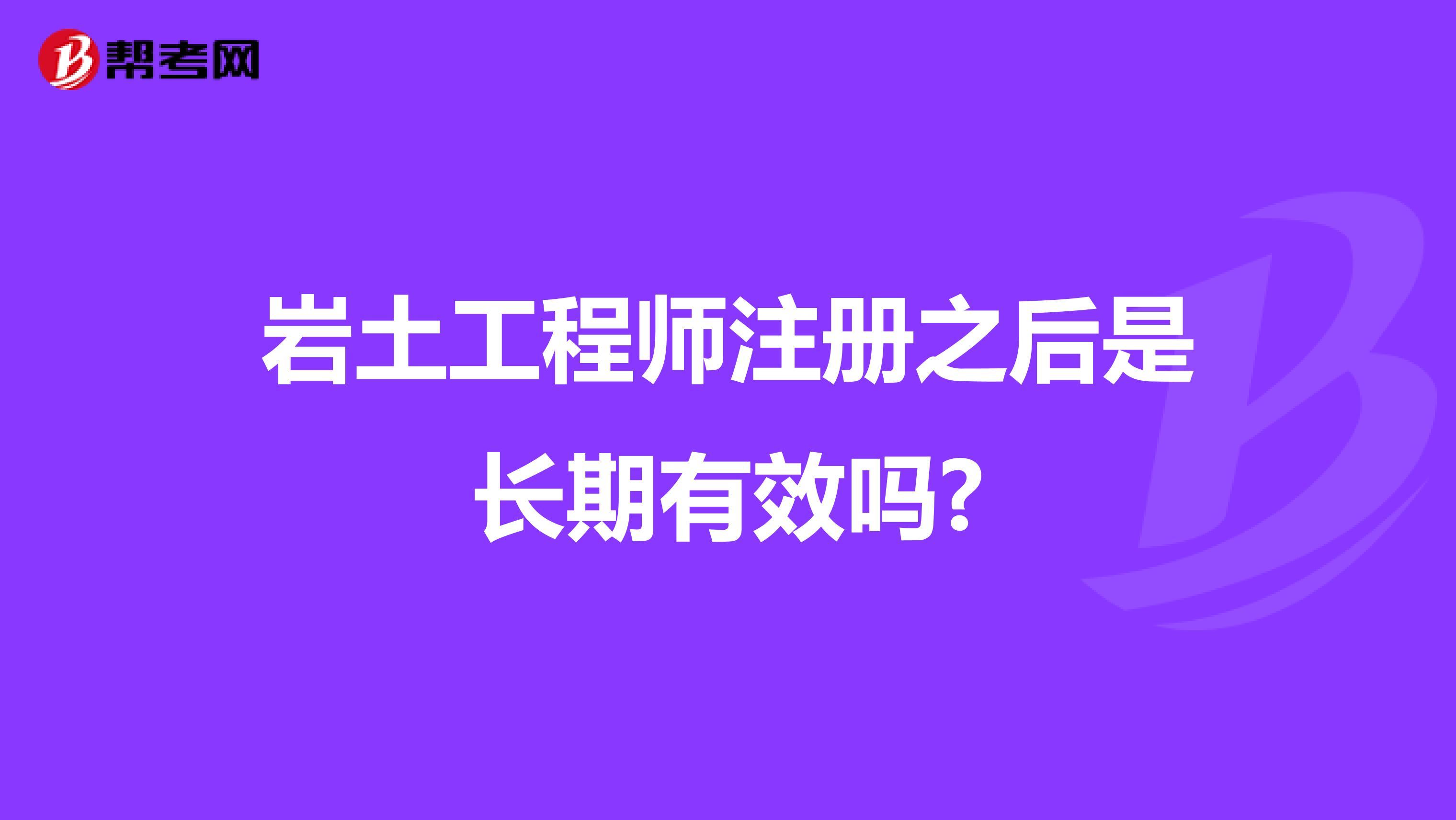 岩土工程师注册之后是长期有效吗?