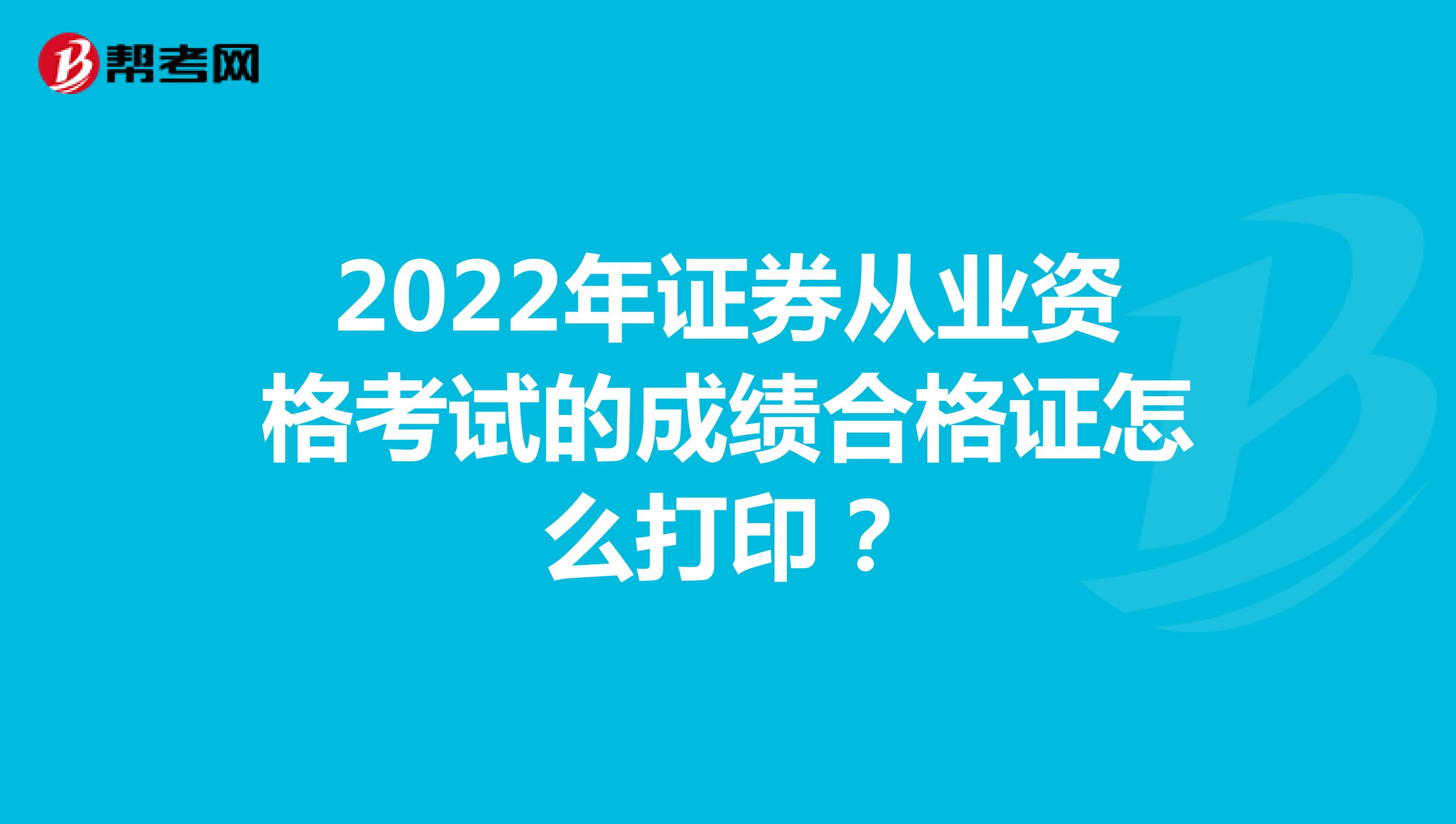 2022年证券从业资格考试的成绩合格证怎么打印？