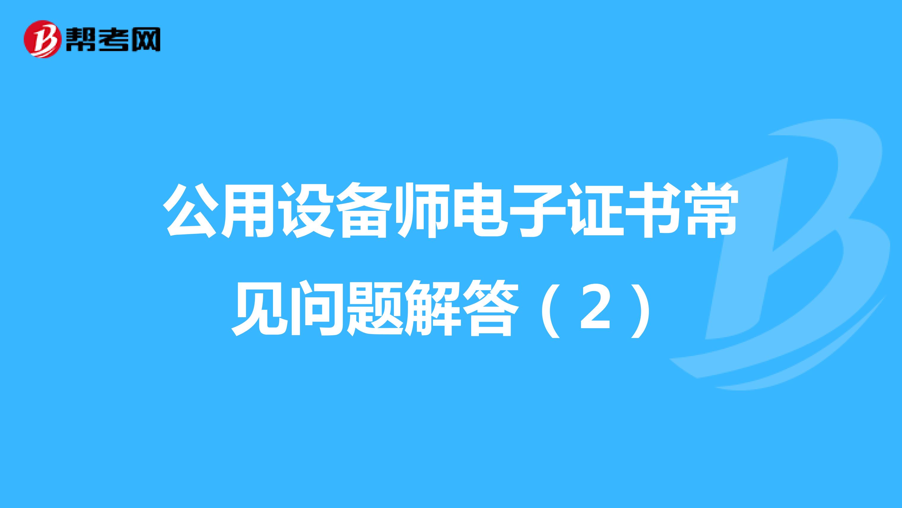 公用设备师电子证书常见问题解答（2）
