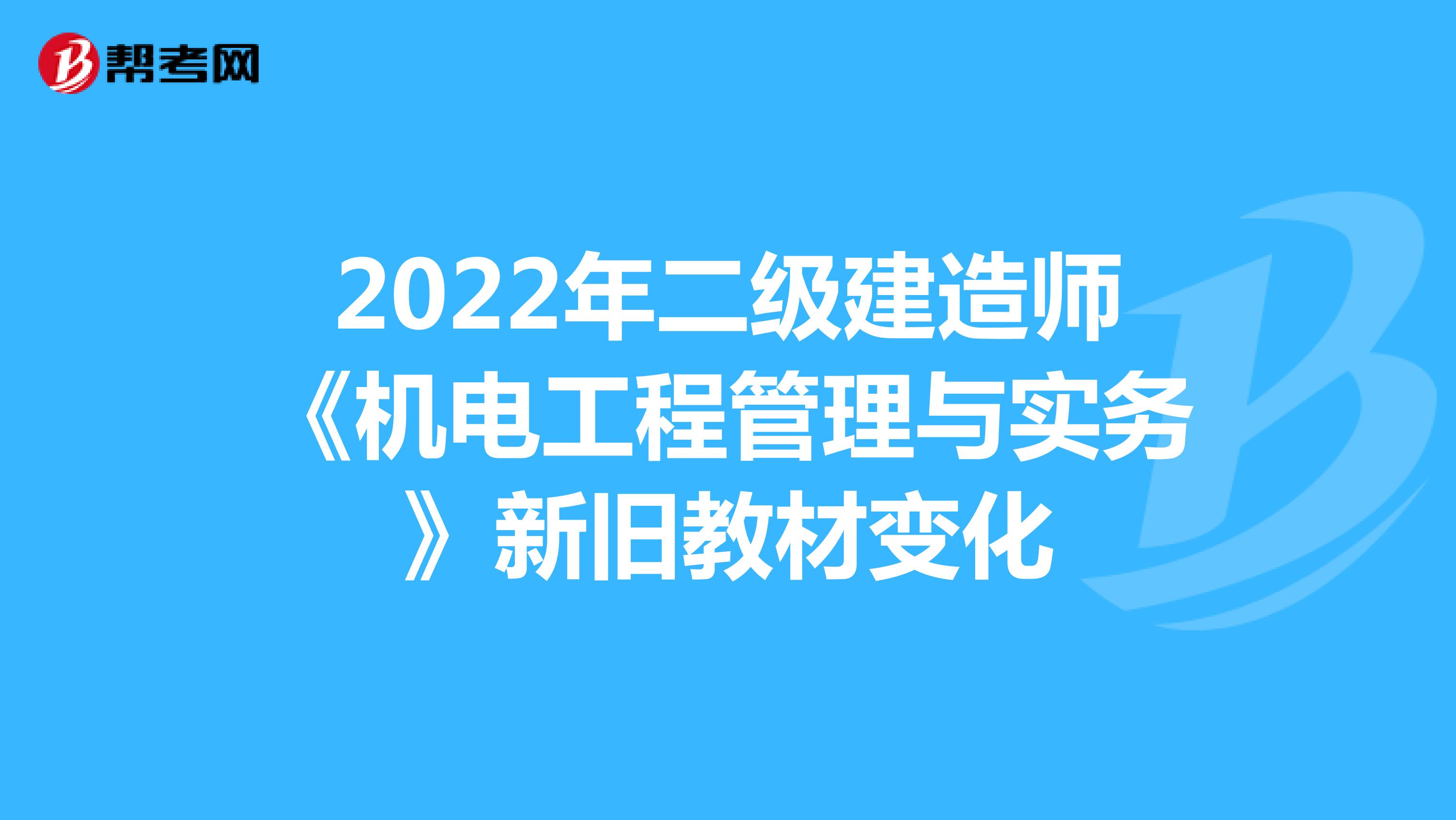 2022年二級(jí)建造師《機(jī)電工程管理與實(shí)務(wù)》新舊教材變化