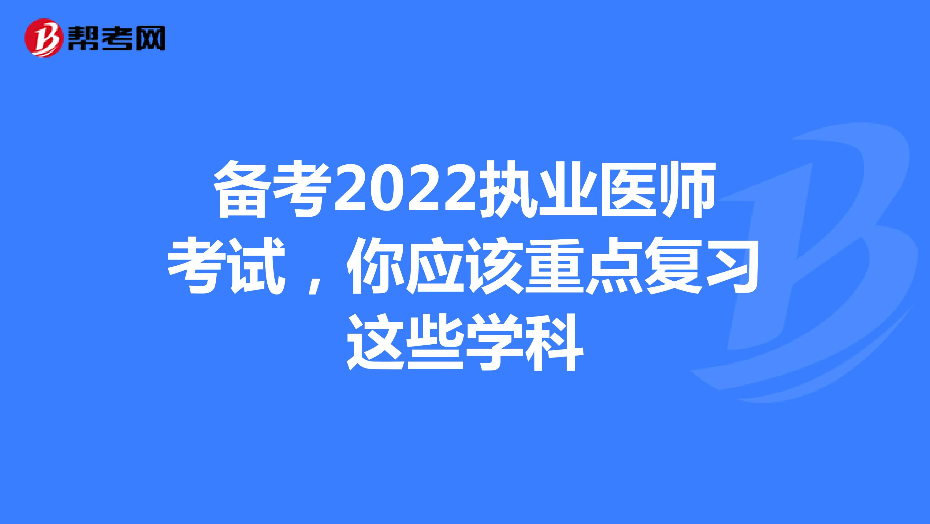 备考2022执业医师考试，你应该重点复习这些学科