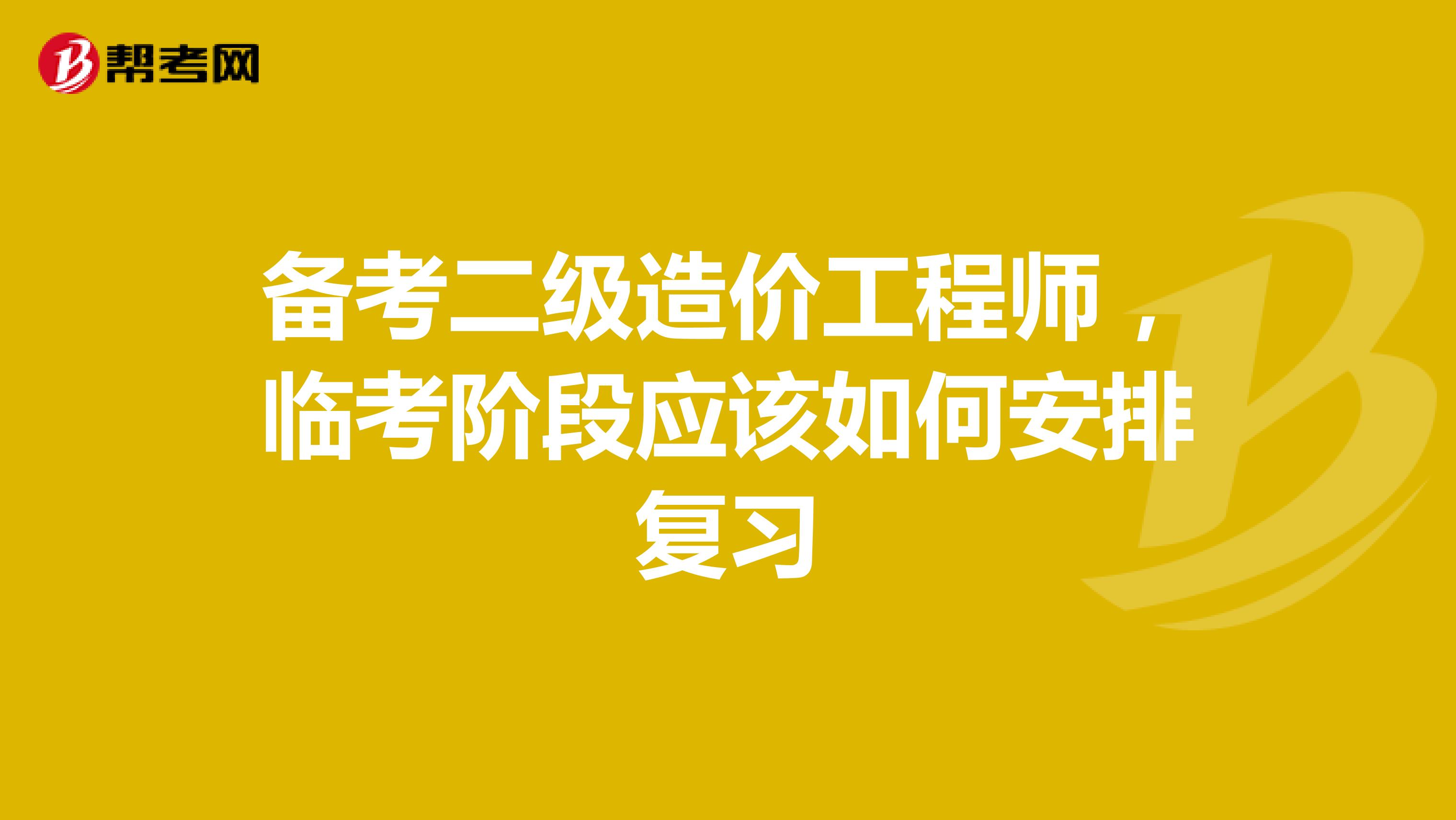 备考二级造价工程师，临考阶段应该如何安排复习