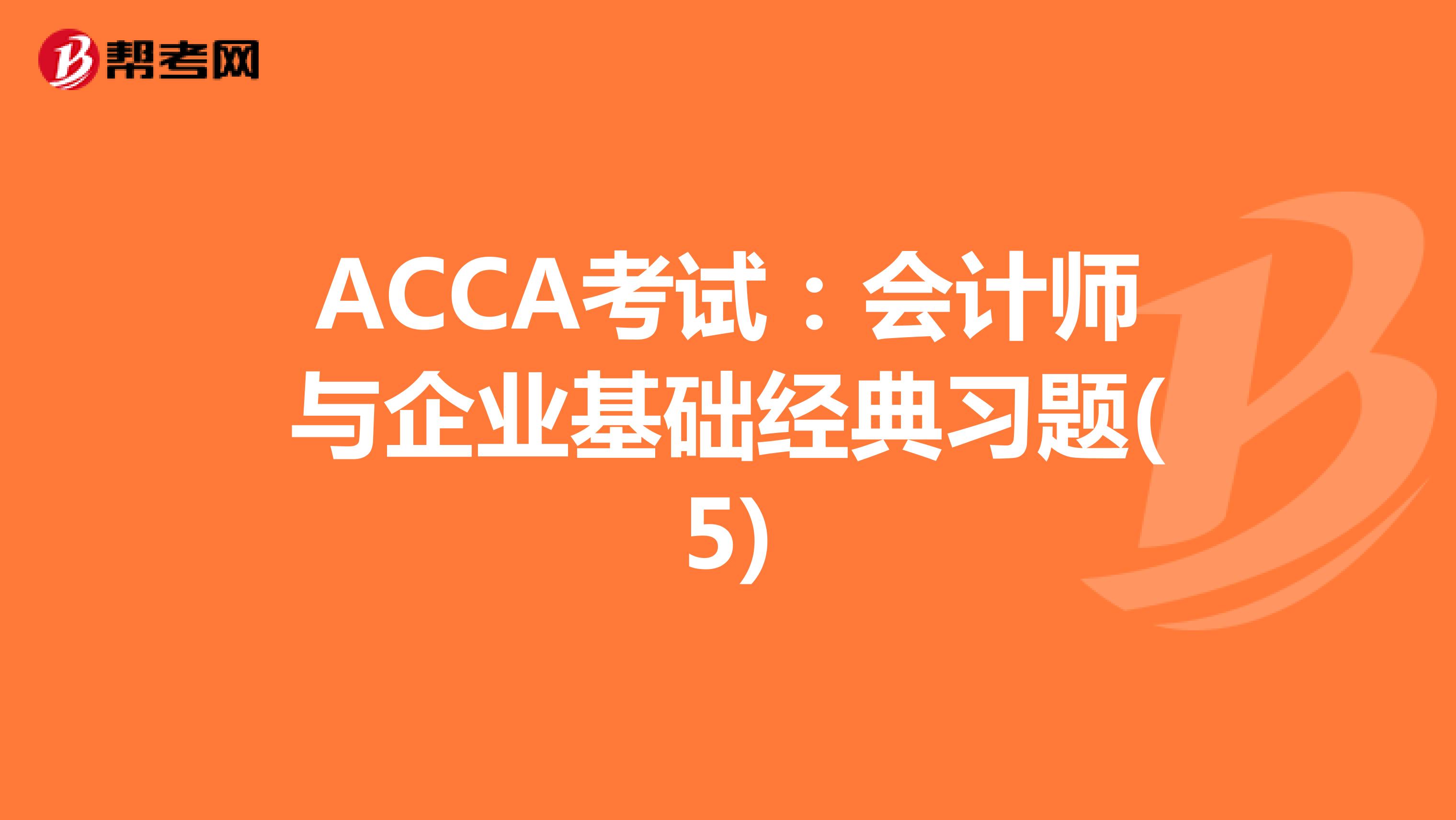 ACCA考试：会计师与企业基础经典习题(5)