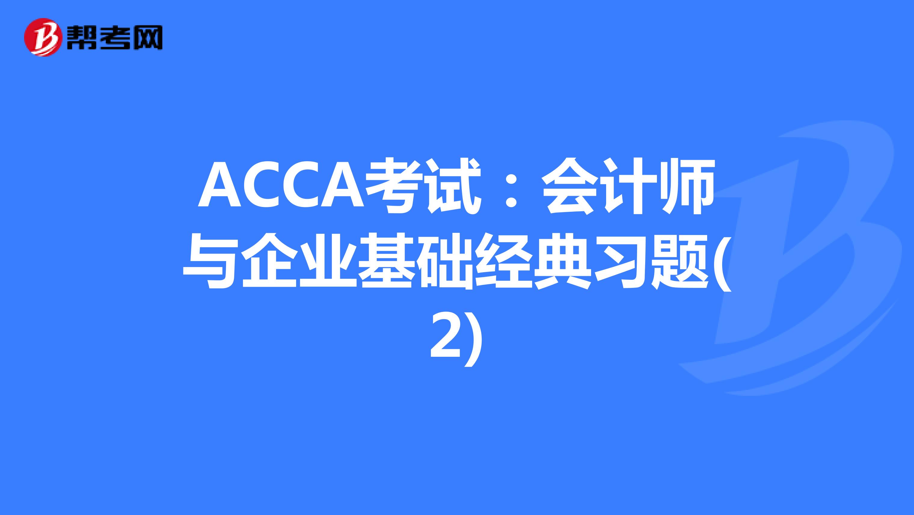 ACCA考试：会计师与企业基础经典习题(2)