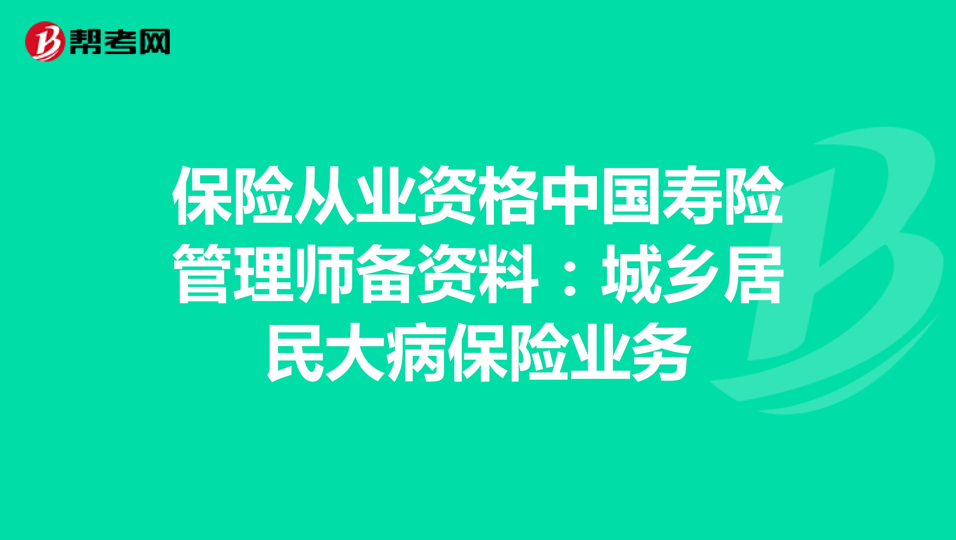 保险从业资格中国寿险管理师备资料：城乡居民大病保险业务