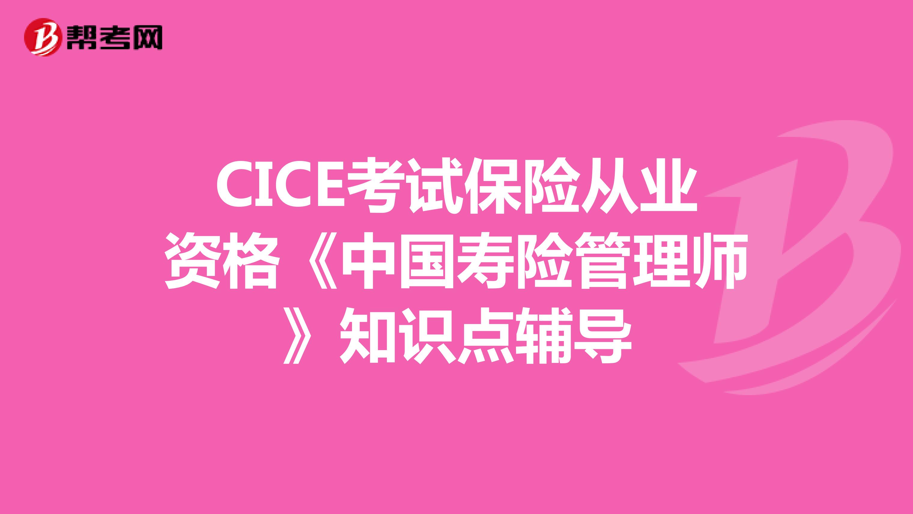 CICE考试保险从业资格《中国寿险管理师》知识点辅导