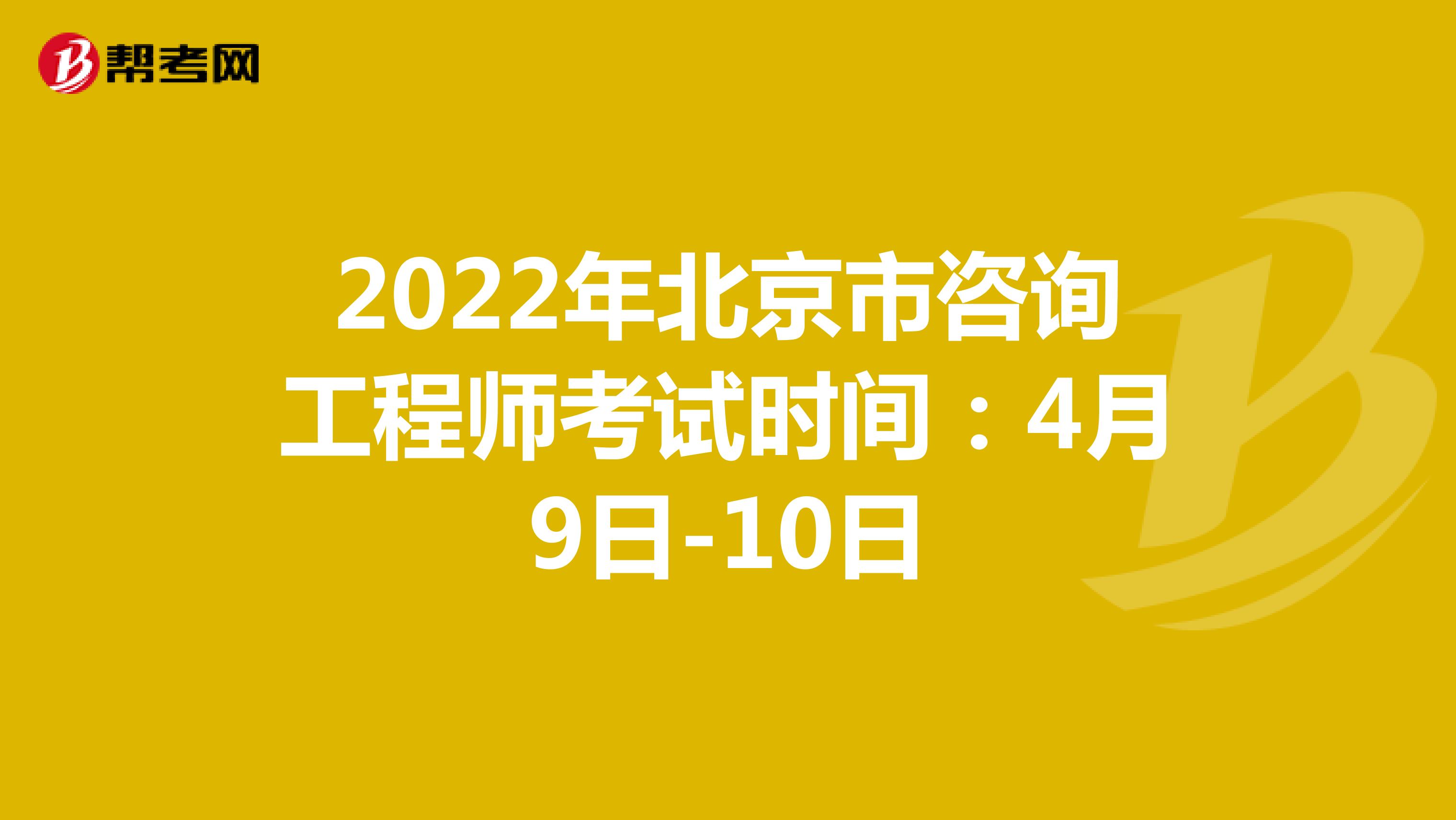 2022年北京市咨询工程师考试时间：4月9日-10日