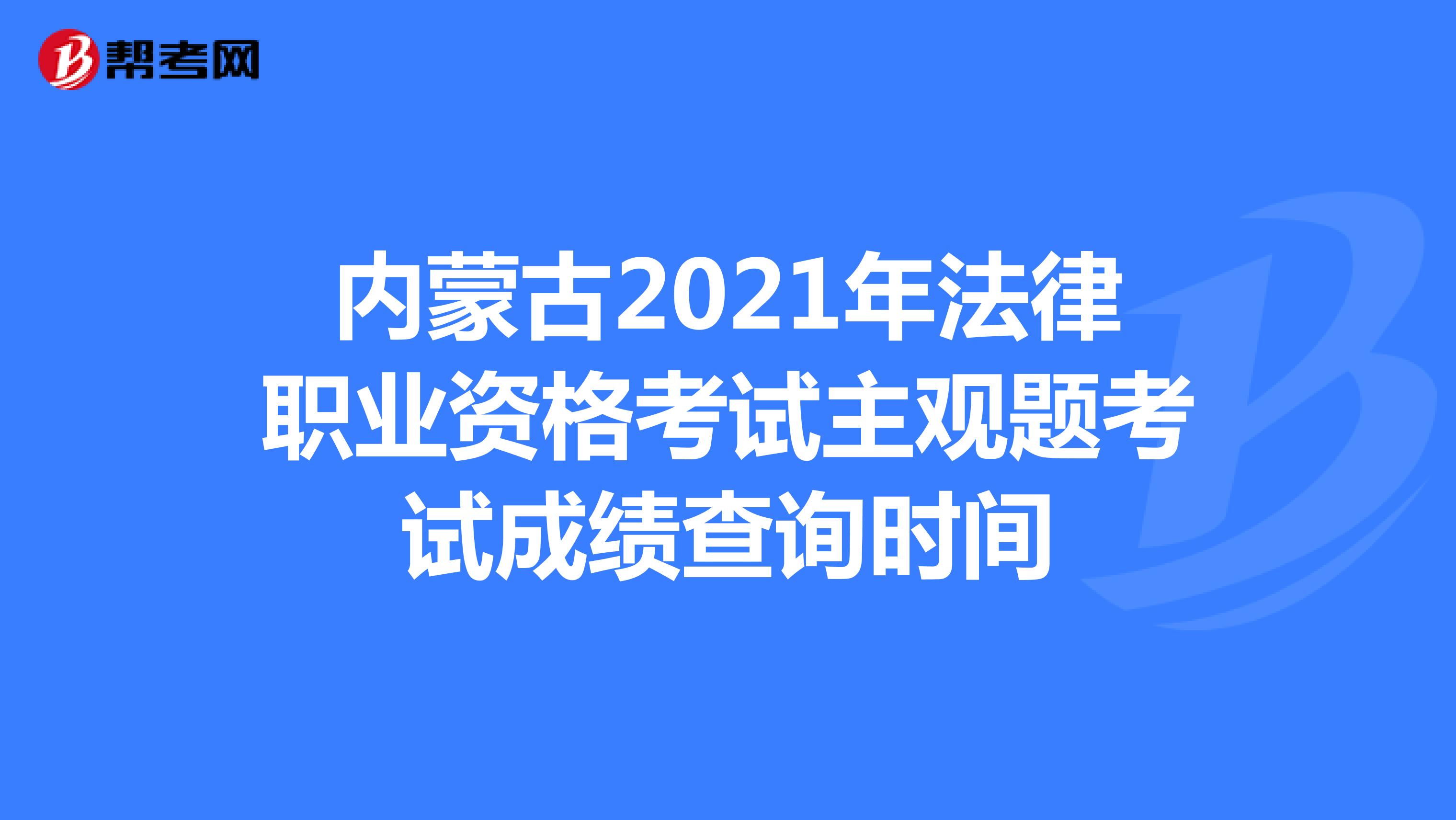 内蒙古2021年法律职业资格考试主观题考试成绩查询时间