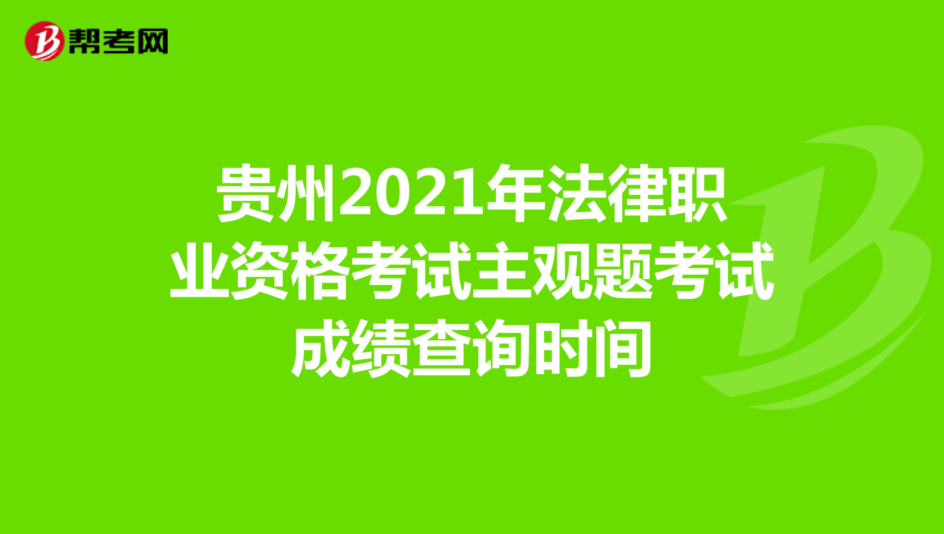 贵州2021年法律职业资格考试主观题考试成绩查询时间