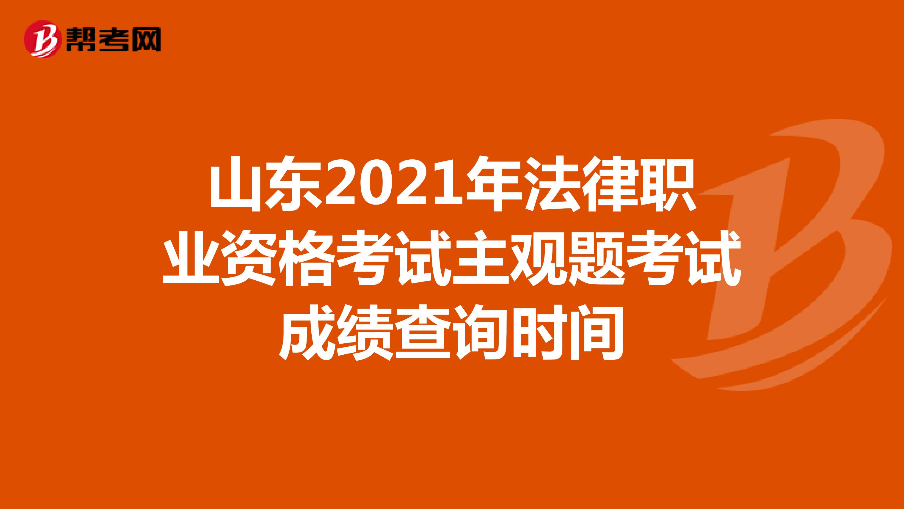 山东2021年法律职业资格考试主观题考试成绩查询时间