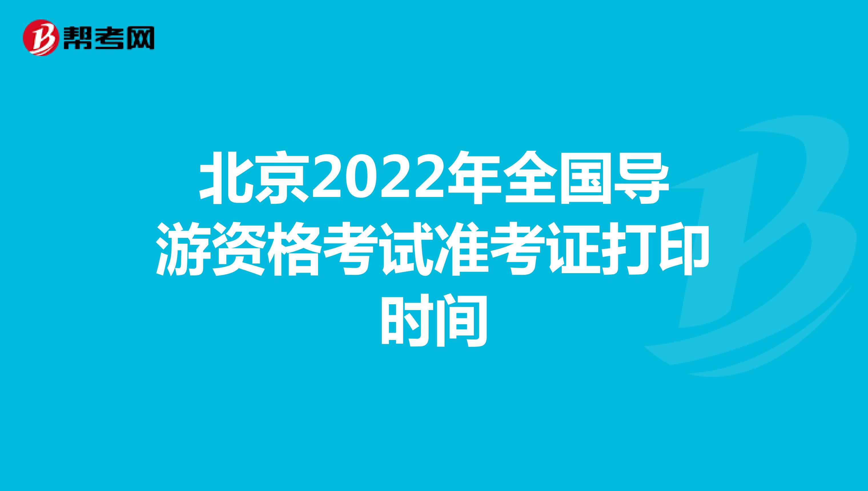 北京2022年全国导游资格考试准考证打印时间