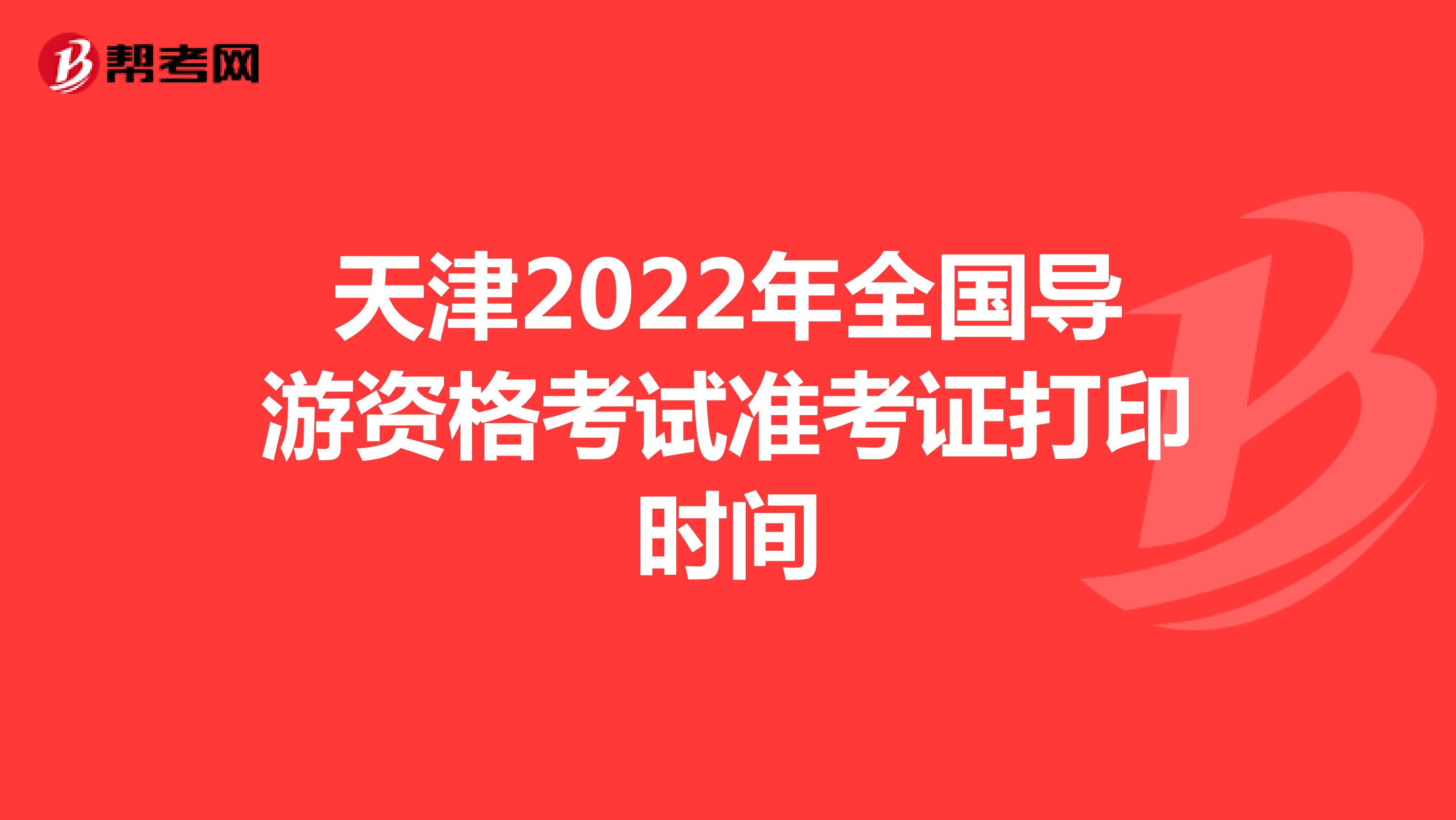 天津2022年全国导游资格考试准考证打印时间