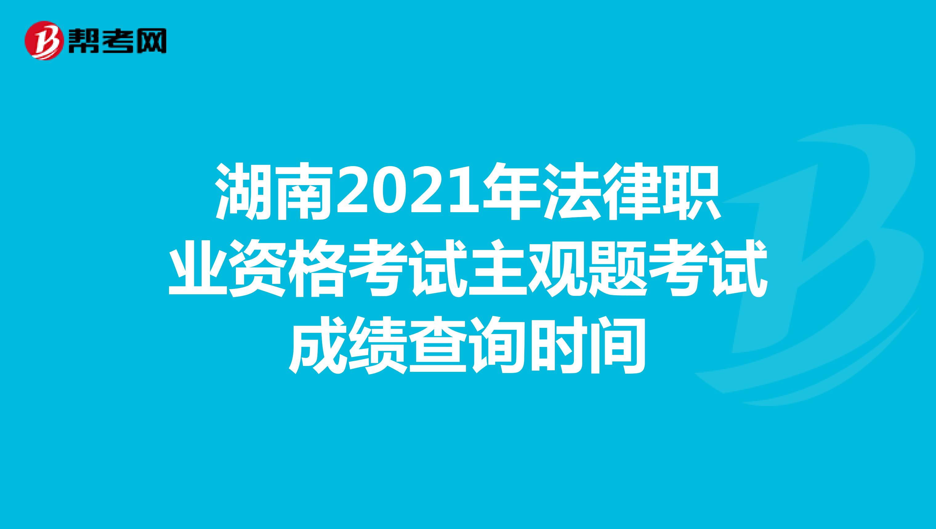 湖南2021年法律职业资格考试主观题考试成绩查询时间