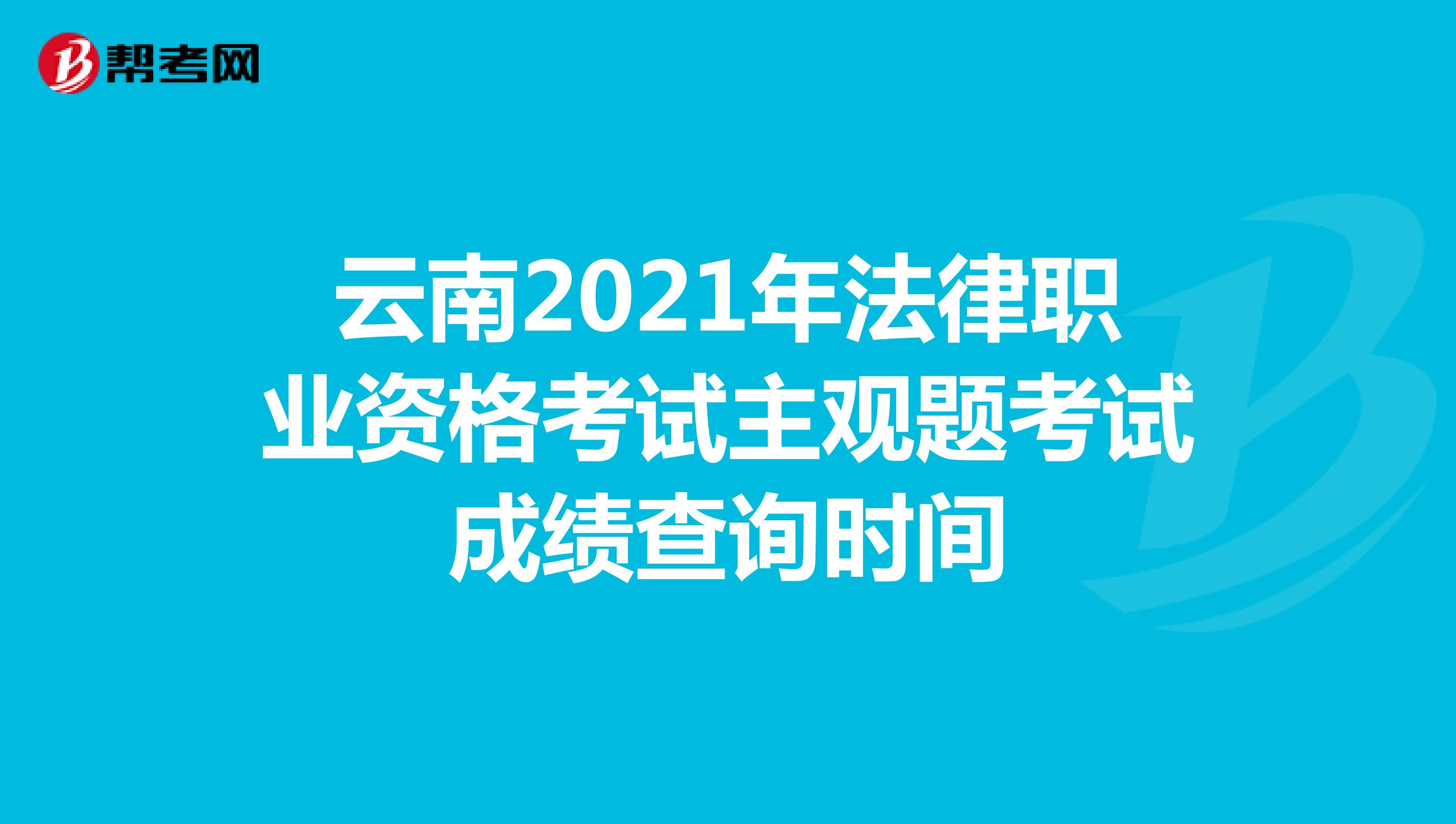 云南2021年法律职业资格考试主观题考试成绩查询时间