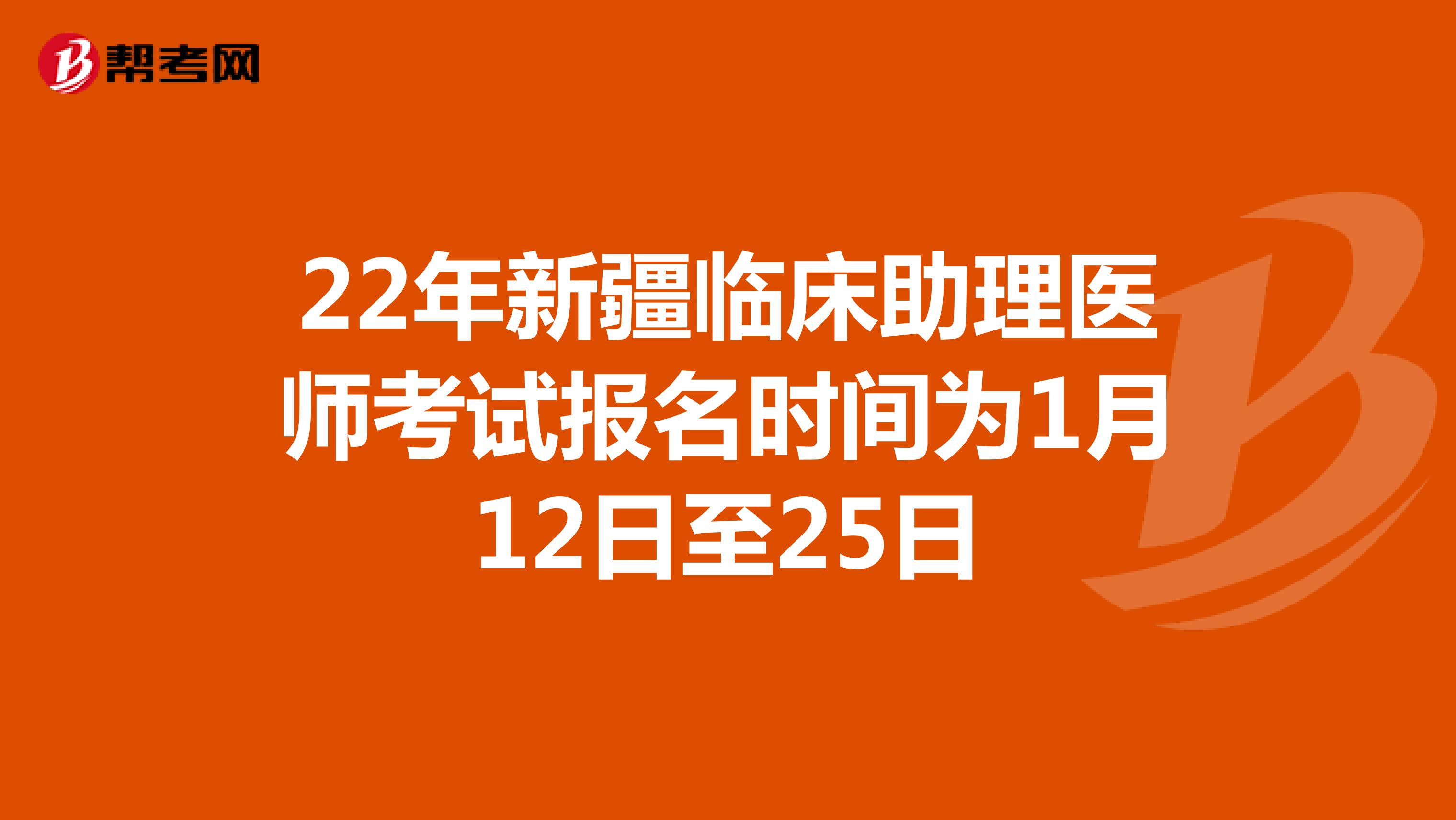 22年新疆临床助理医师考试报名时间为1月12日至25日