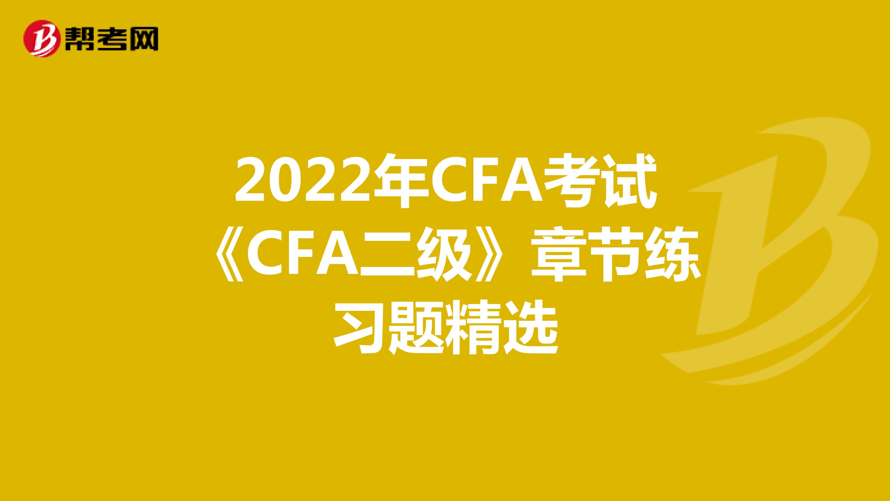2022年CFA考试《CFA二级》章节练习题精选