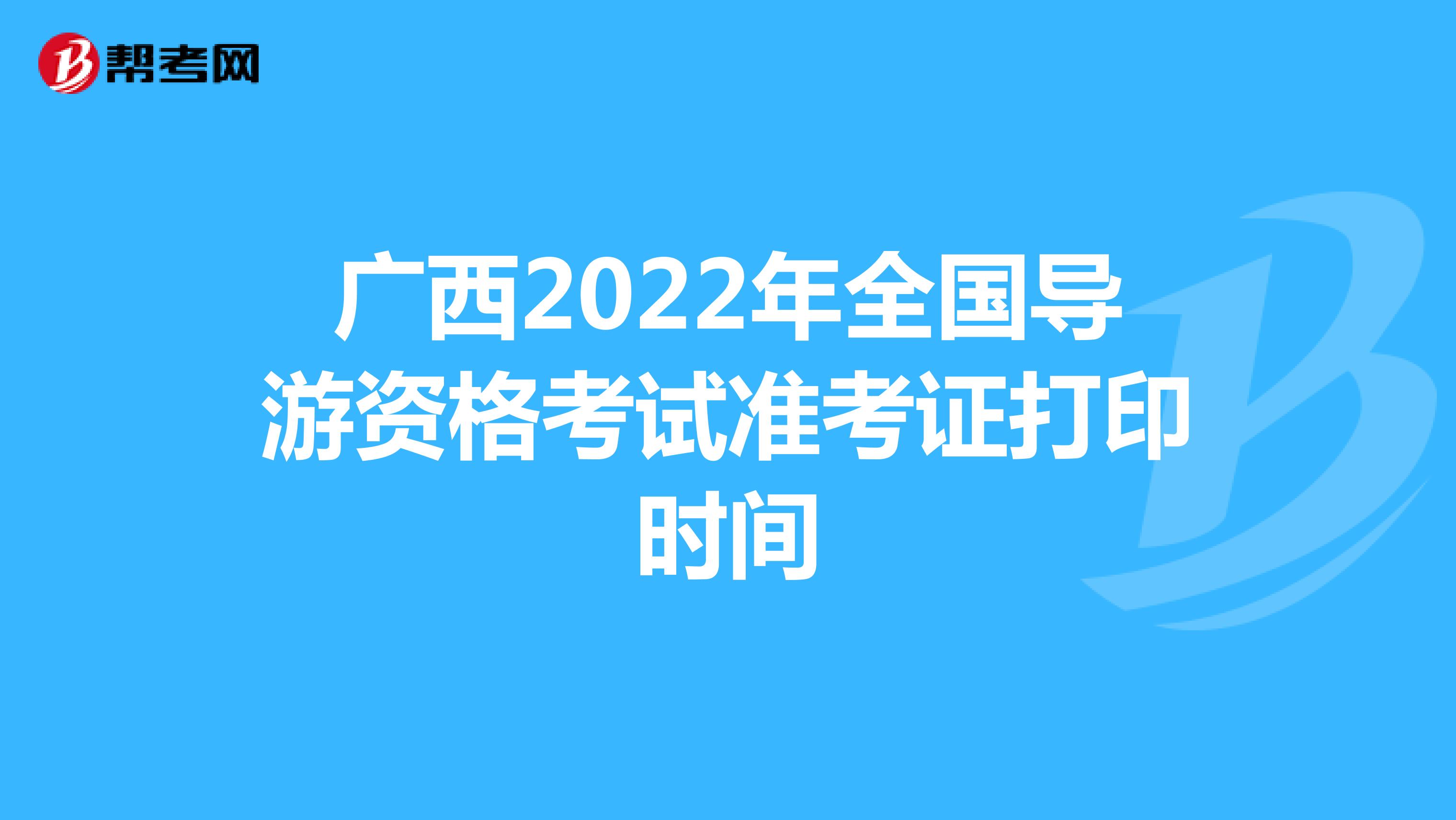 广西2022年全国导游资格考试准考证打印时间