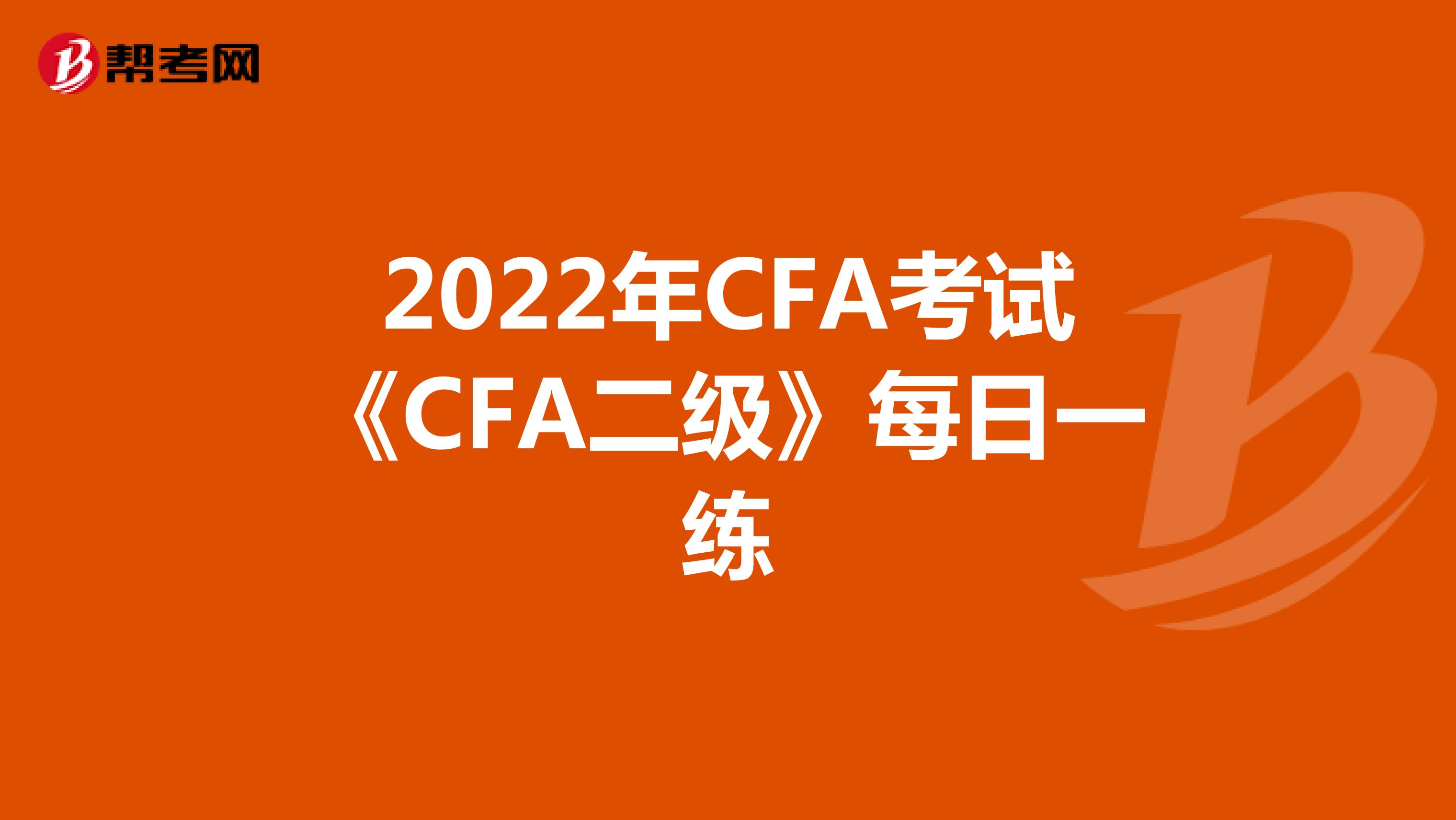 2022年CFA考试《CFA二级》每日一练