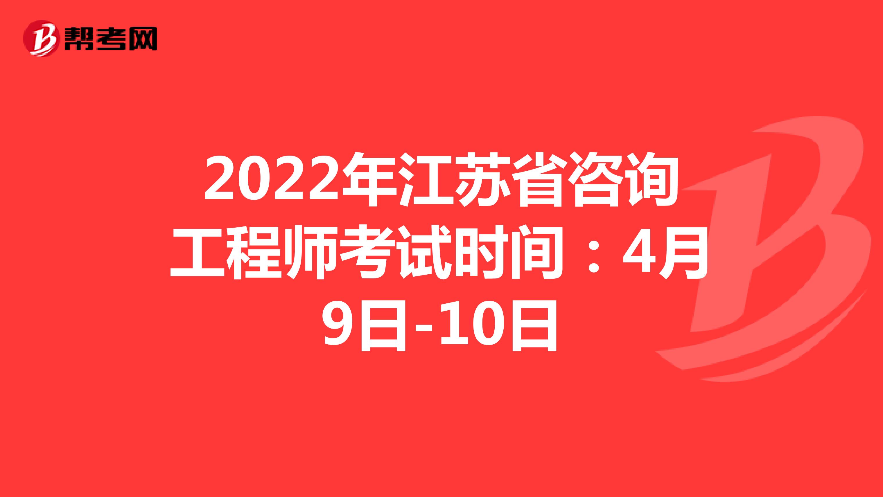 2022年江苏省咨询工程师考试时间：4月9日-10日
