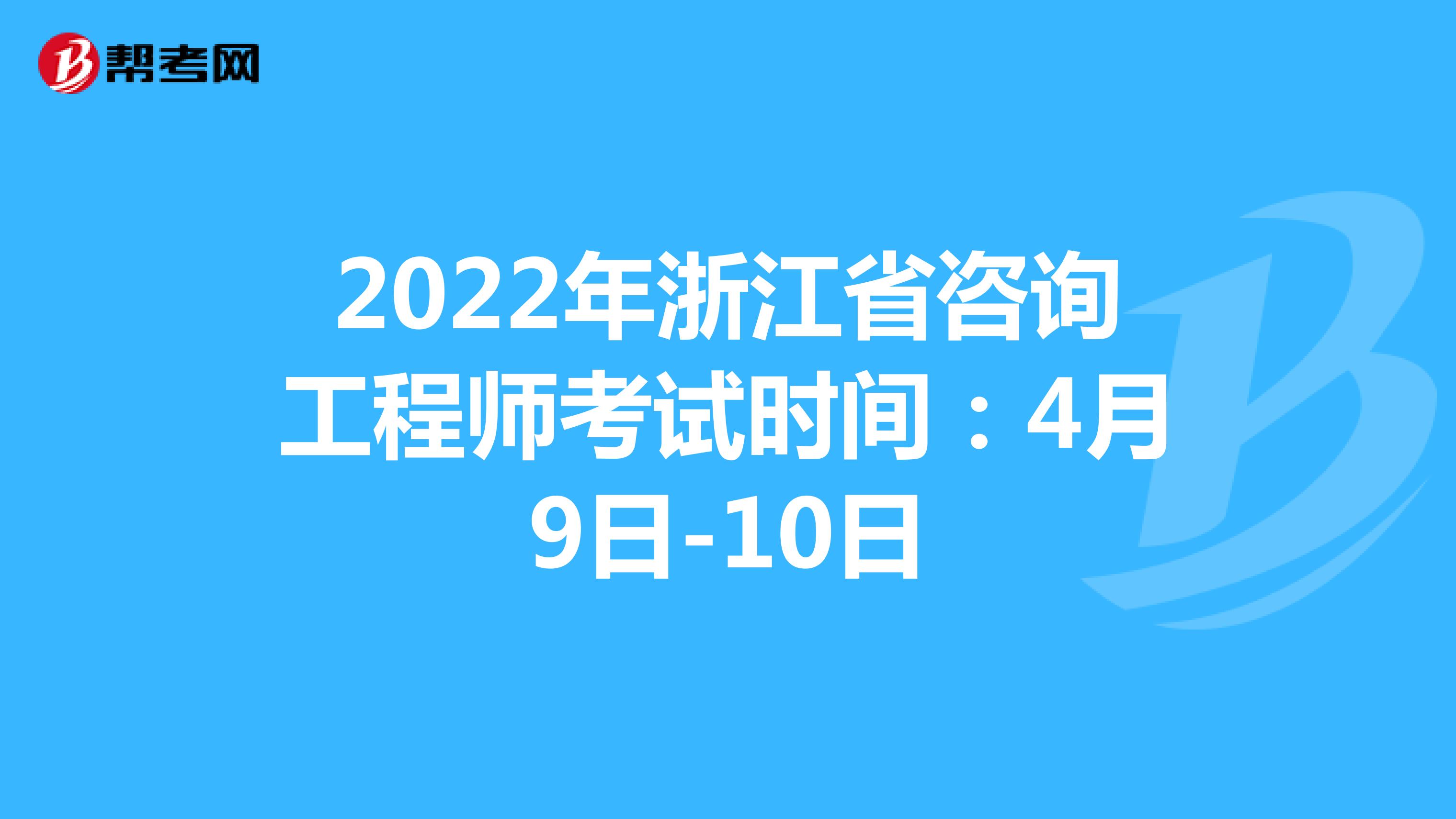 2022年浙江省咨询工程师考试时间：4月9日-10日
