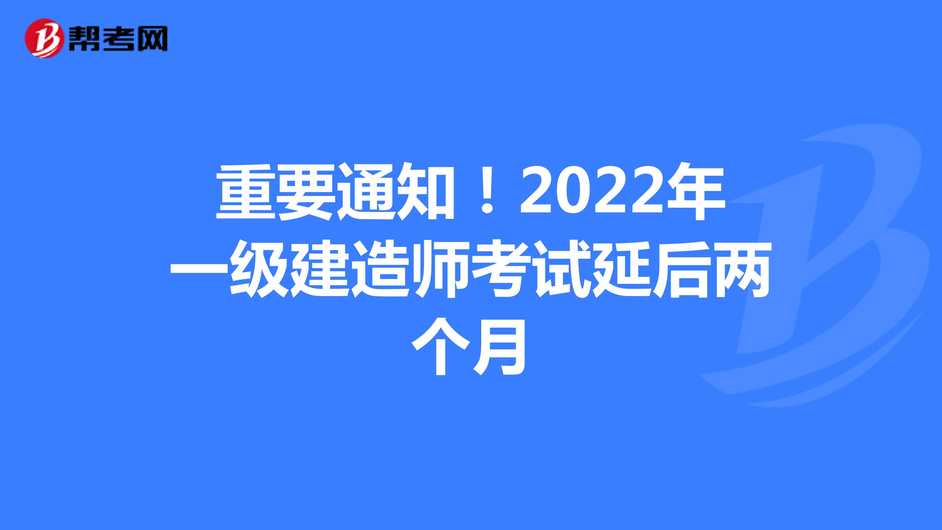 重要通知！2022年一级建造师考试延后两个月