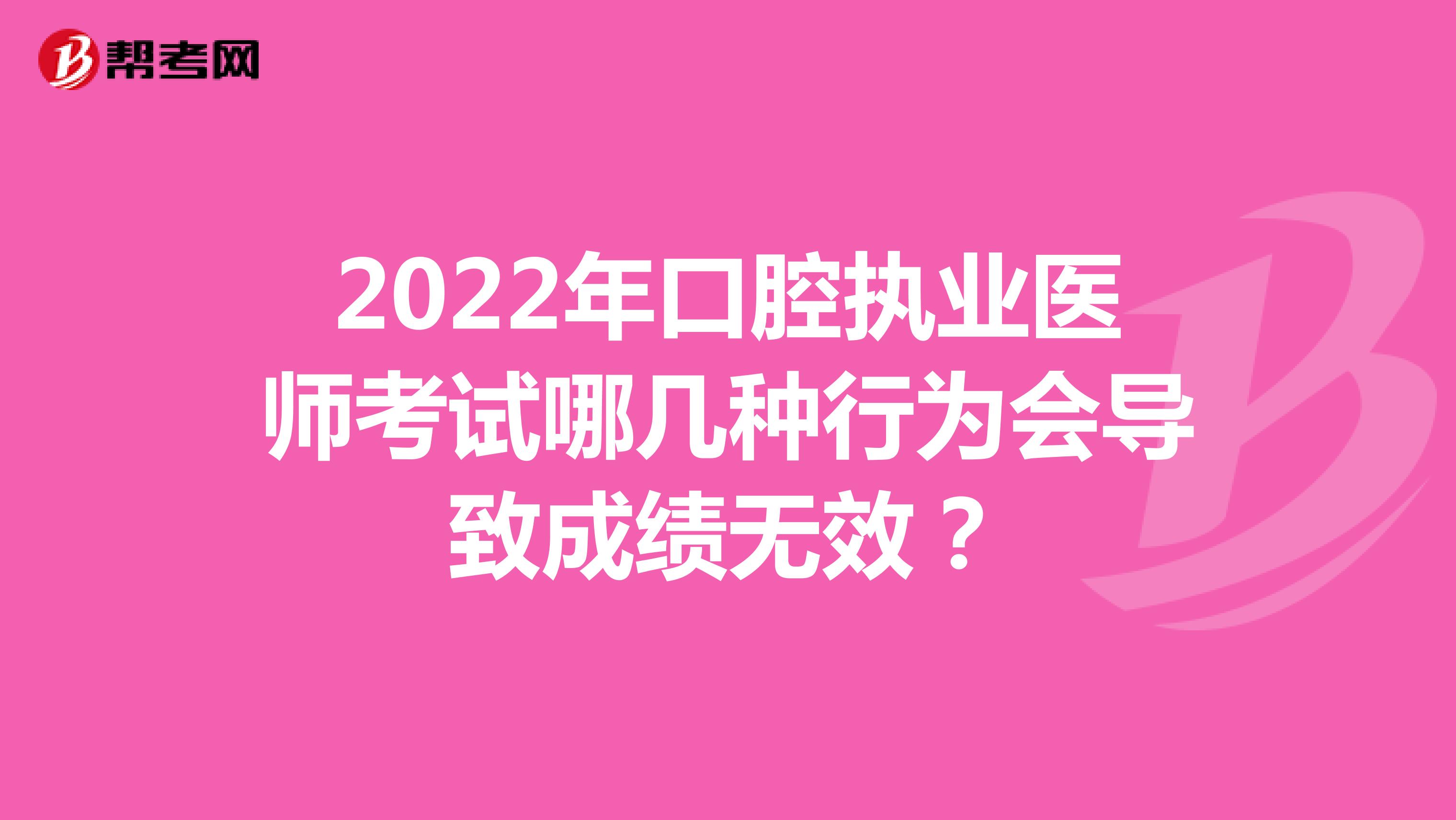 2022年口腔執業醫師考試哪幾種行為會導致成績無效？
