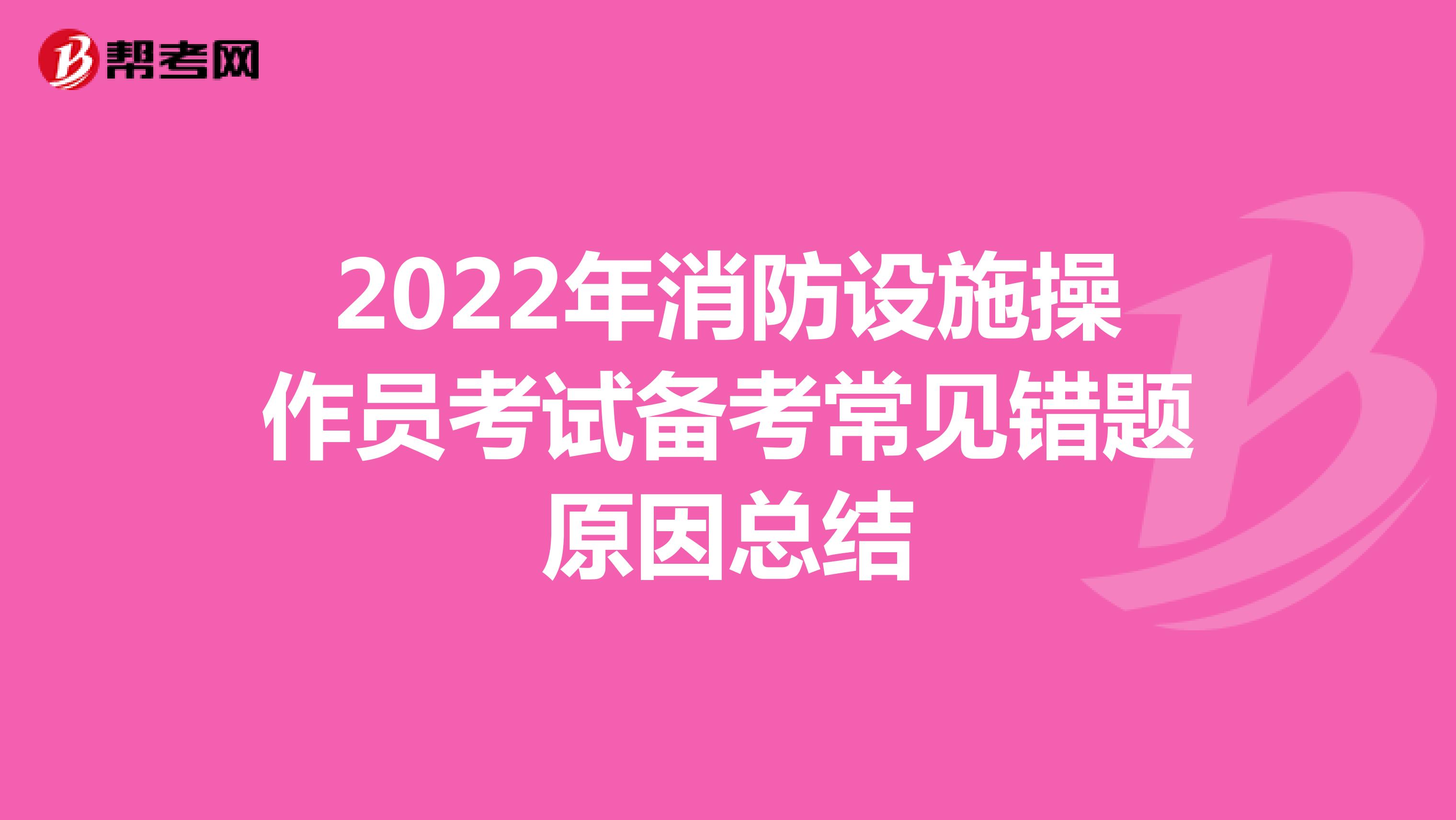 2022年消防设施操作员考试备考常见错题原因总结