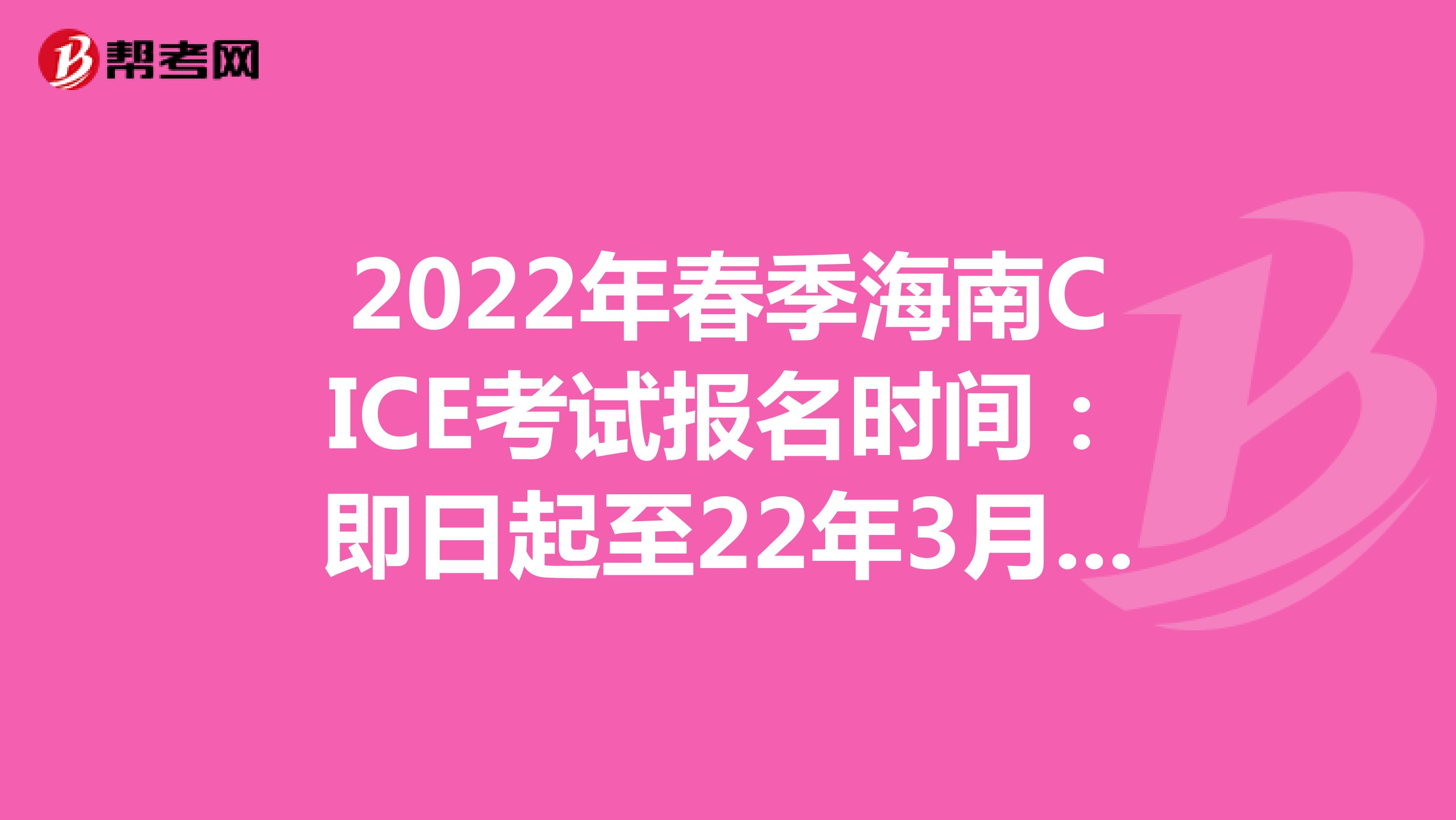 2022年春季海南CICE考试报名时间：即日起至22年3月31日