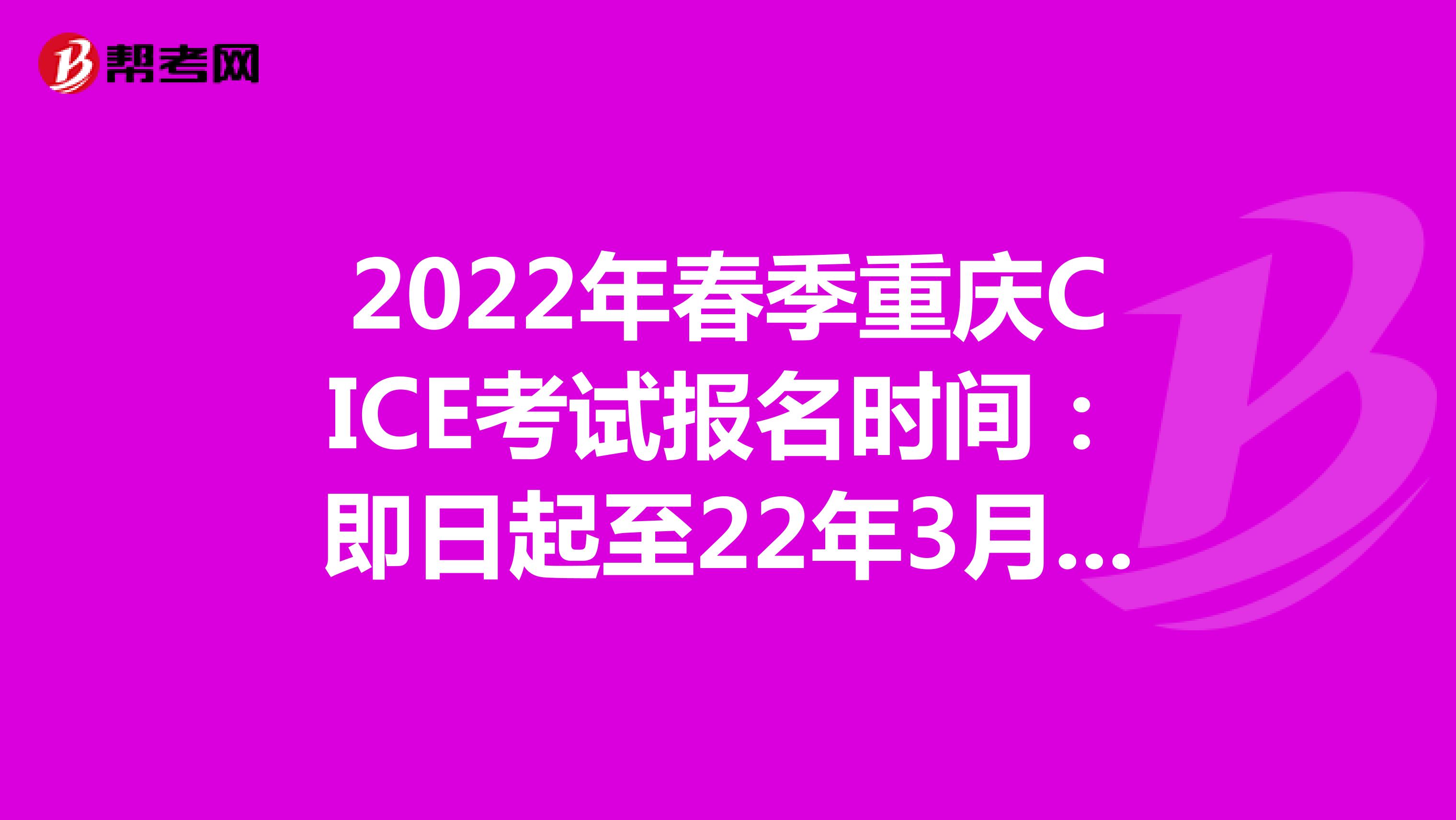 2022年春季重庆CICE考试报名时间：即日起至22年3月31日