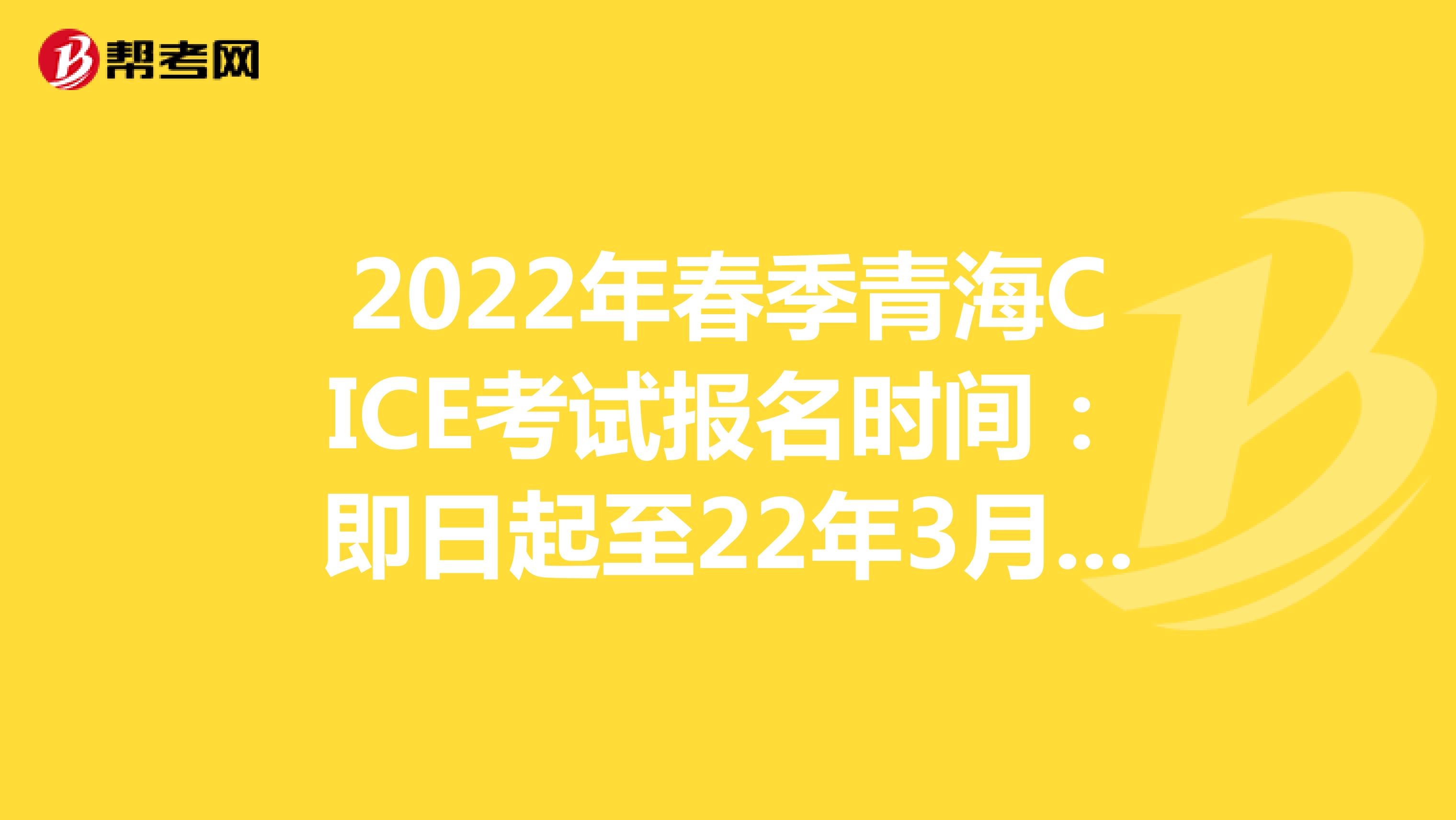 2022年春季青海CICE考试报名时间：即日起至22年3月31日
