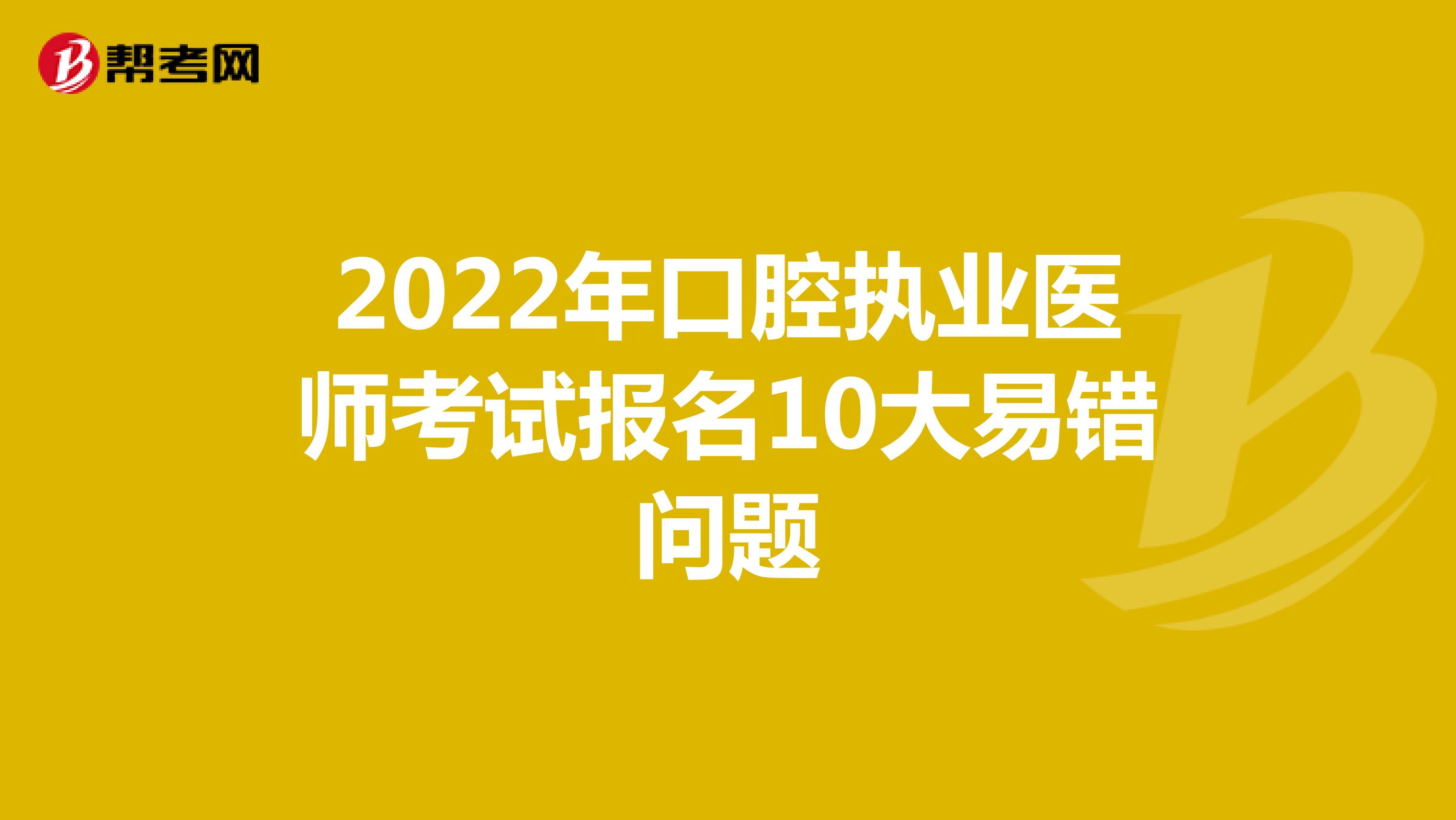 2022年口腔执业医师考试报名10大易错问题