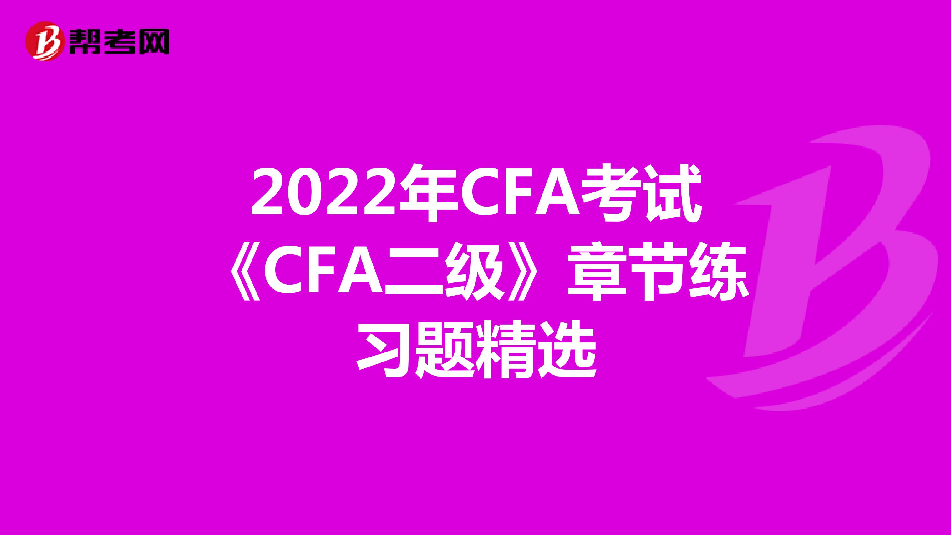 2022年CFA考试《CFA二级》章节练习题精选
