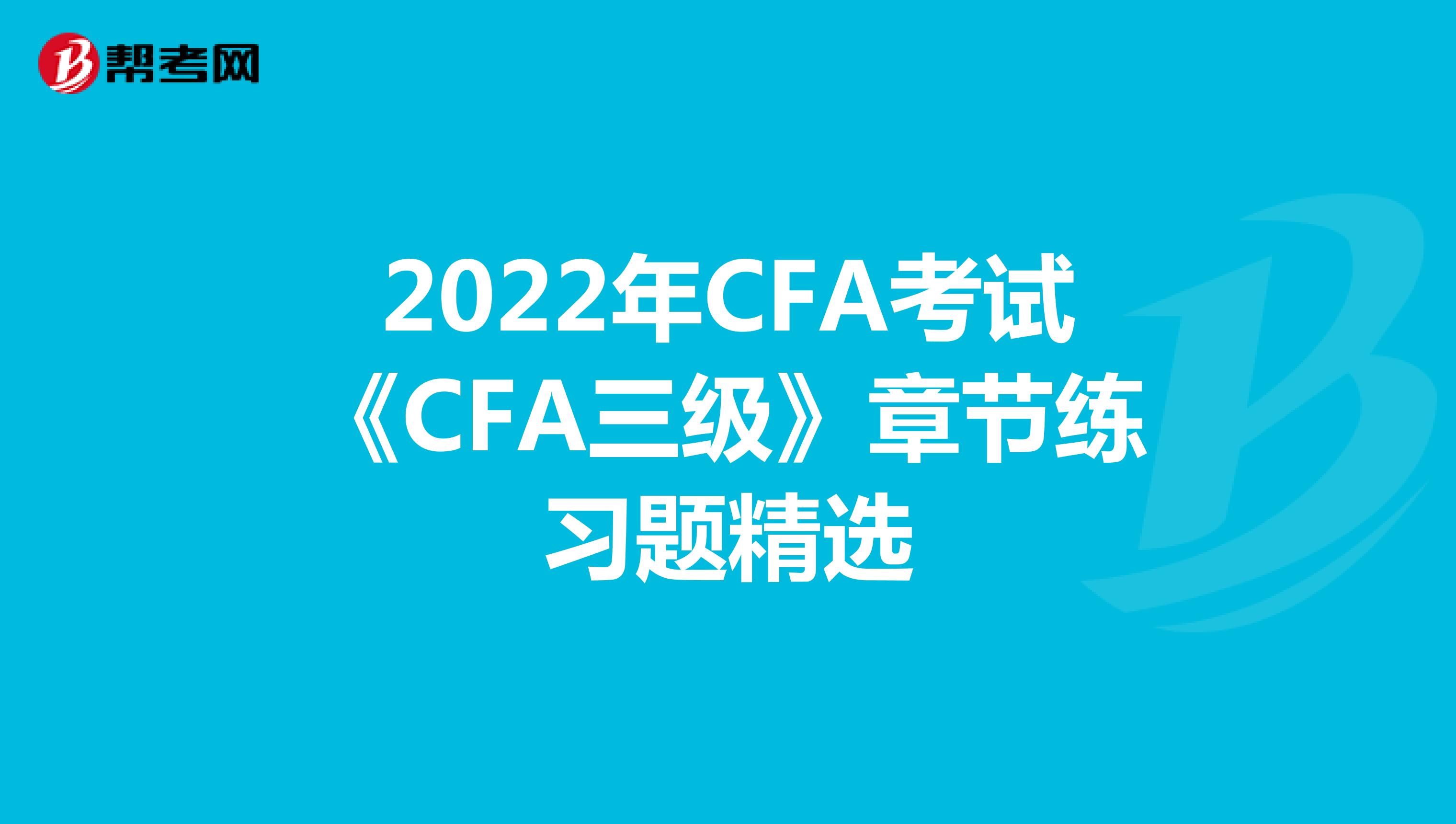 2022年CFA考试《CFA三级》章节练习题精选