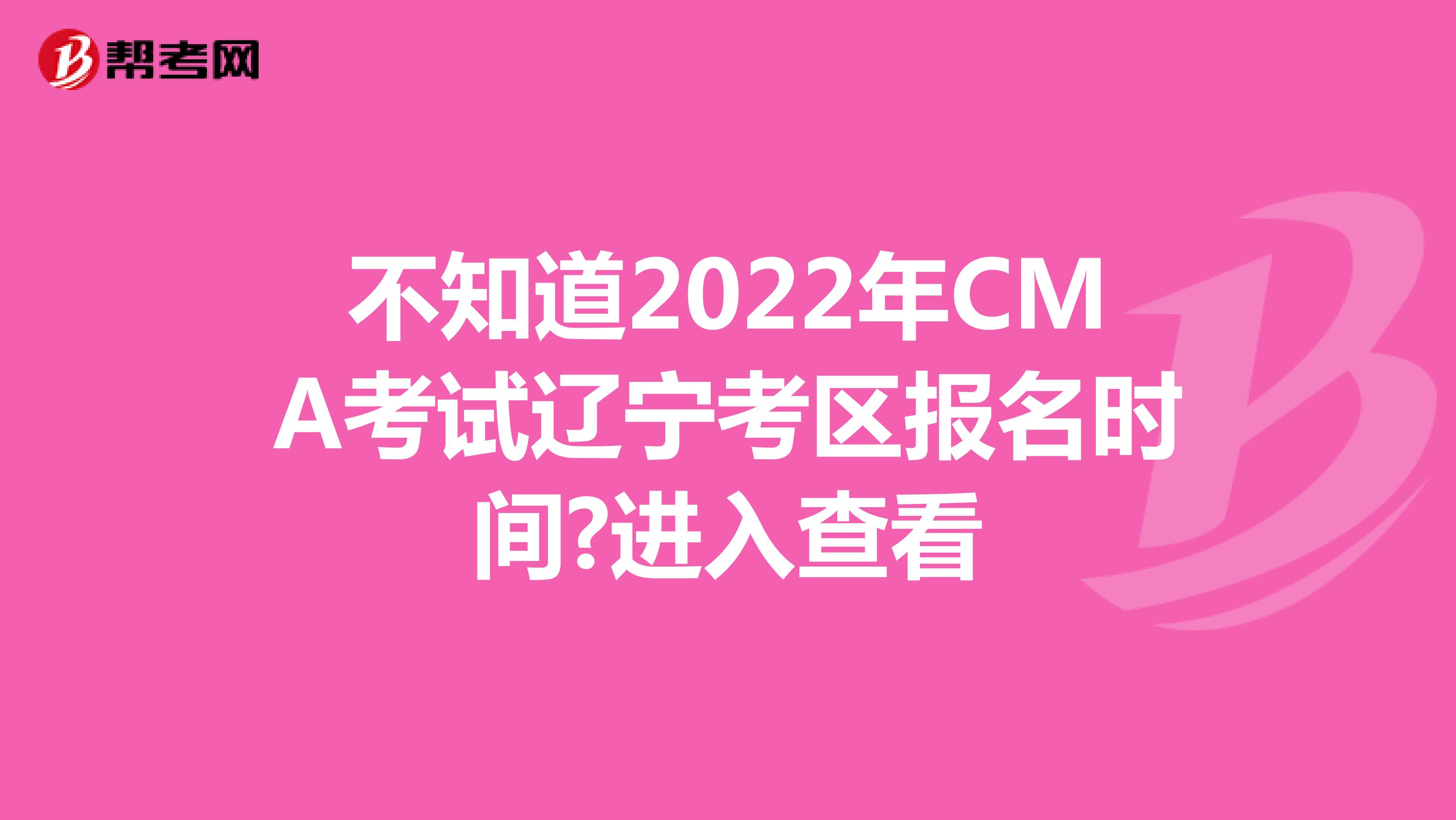 不知道2022年CMA考試遼寧考區報名時間?進入查看