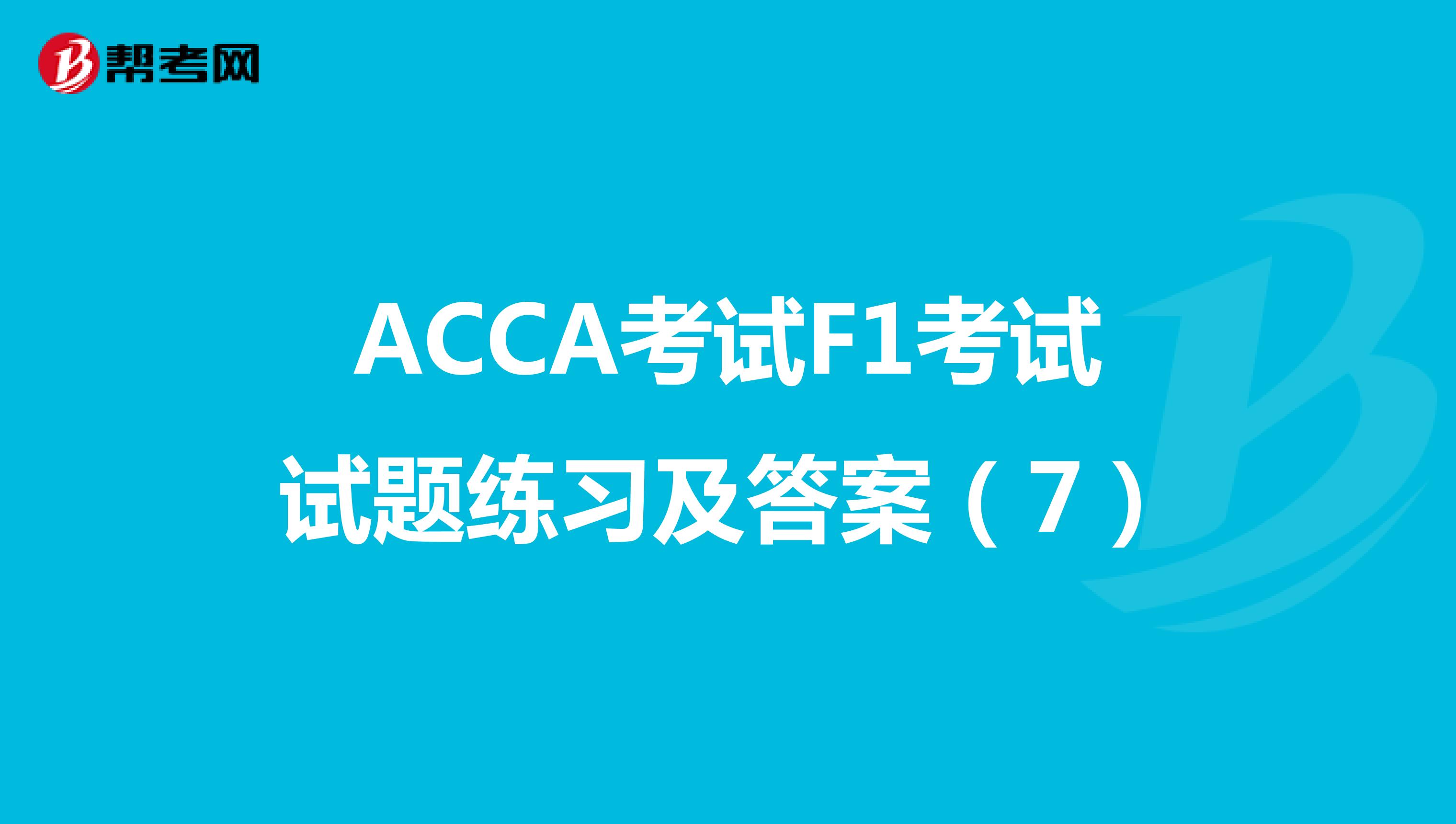 ACCA考试F1考试试题练习及答案（7）